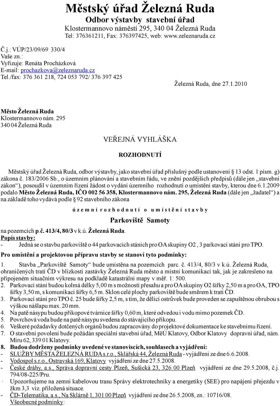 295 340 04 Železná Ruda VEŘEJNÁ VYHLÁŠKA ROZHODNUTÍ Městský úřad Železná Ruda, odbor výstavby, jako stavební úřad příslušný podle ustanovení 13 odst. 1 písm. g) zákona č. 183/2006 Sb.