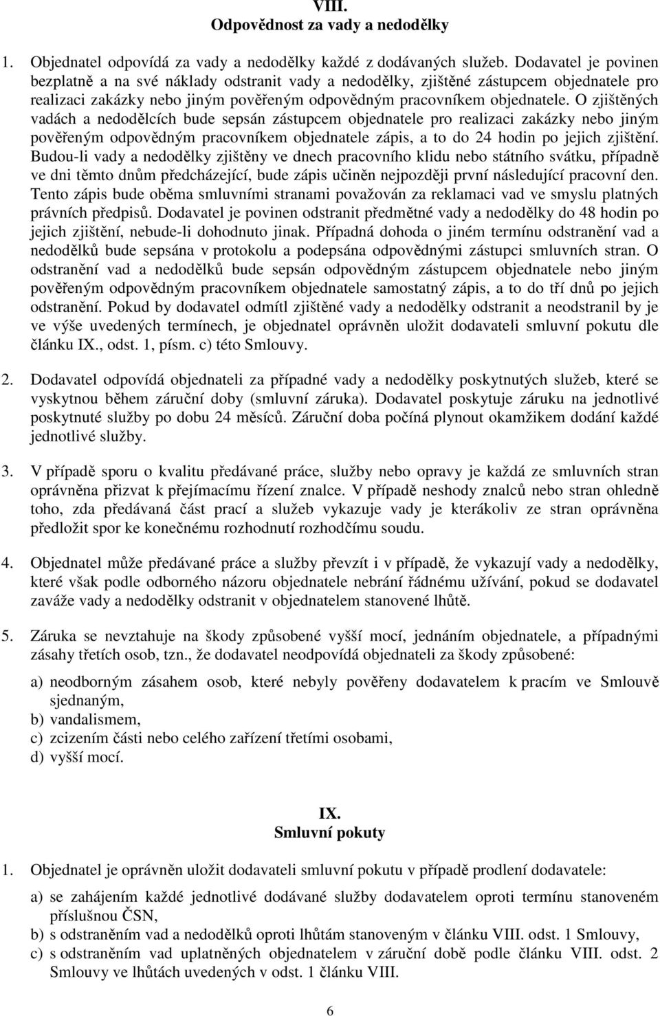 O zjištěných vadách a nedodělcích bude sepsán zástupcem objednatele pro realizaci zakázky nebo jiným pověřeným odpovědným pracovníkem objednatele zápis, a to do 24 hodin po jejich zjištění.