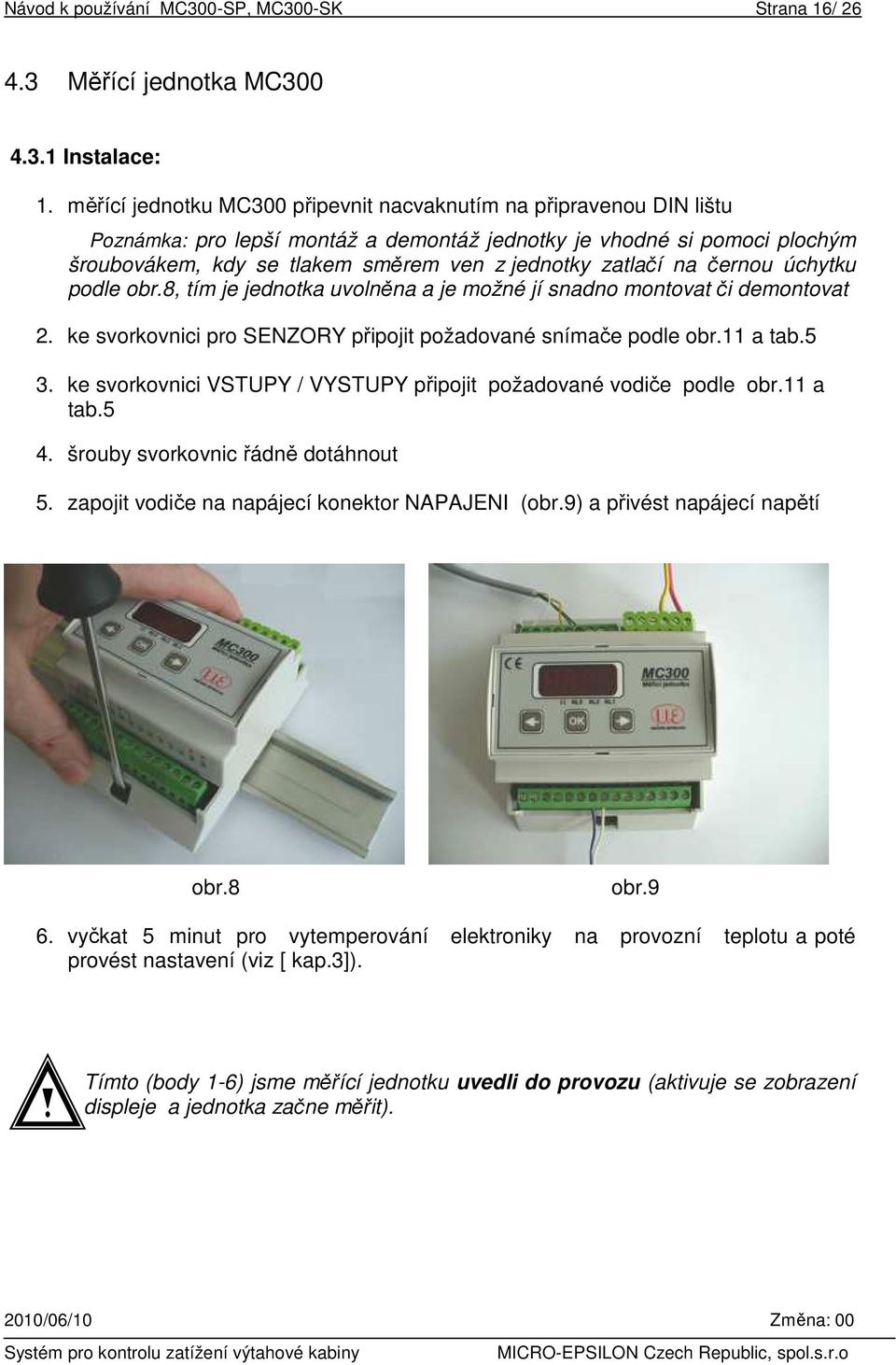 zatlačí na černou úchytku podle obr.8, tím je jednotka uvolněna a je možné jí snadno montovat či demontovat 2. ke svorkovnici pro SENZORY připojit požadované snímače podle obr.11 a tab.5 3.