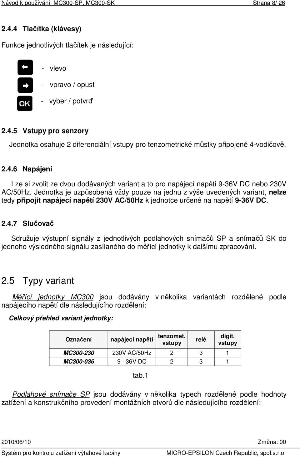 Jednotka je uzpůsobená vždy pouze na jednu z výše uvedených variant, nelze tedy připojit napájecí napětí 230V AC/50Hz k jednotce určené na napětí 9-36V DC. 2.4.