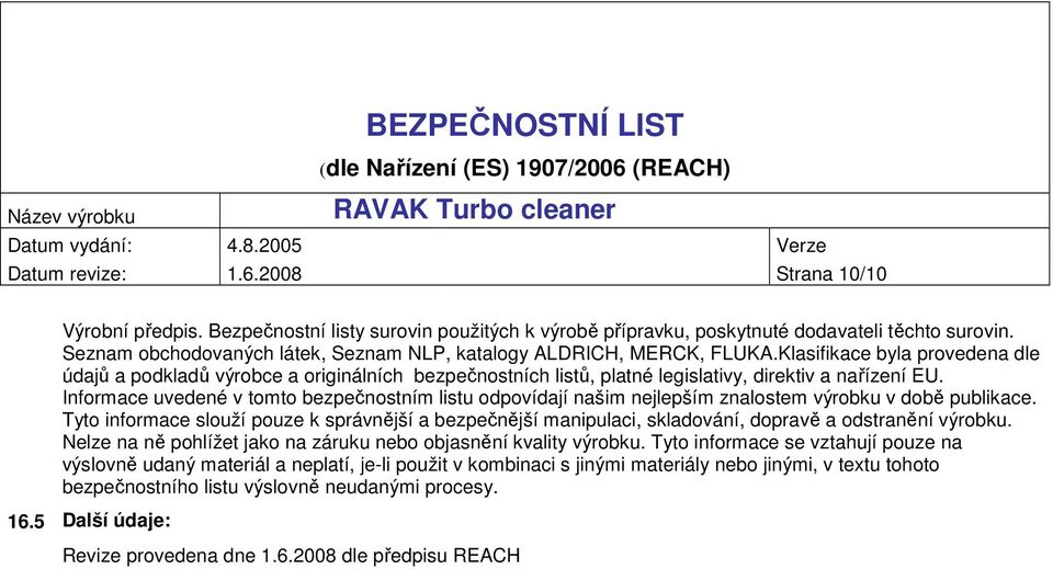 Klasifikace byla provedena dle údajů a podkladů výrobce a originálních bezpečnostních listů, platné legislativy, direktiv a nařízení EU.