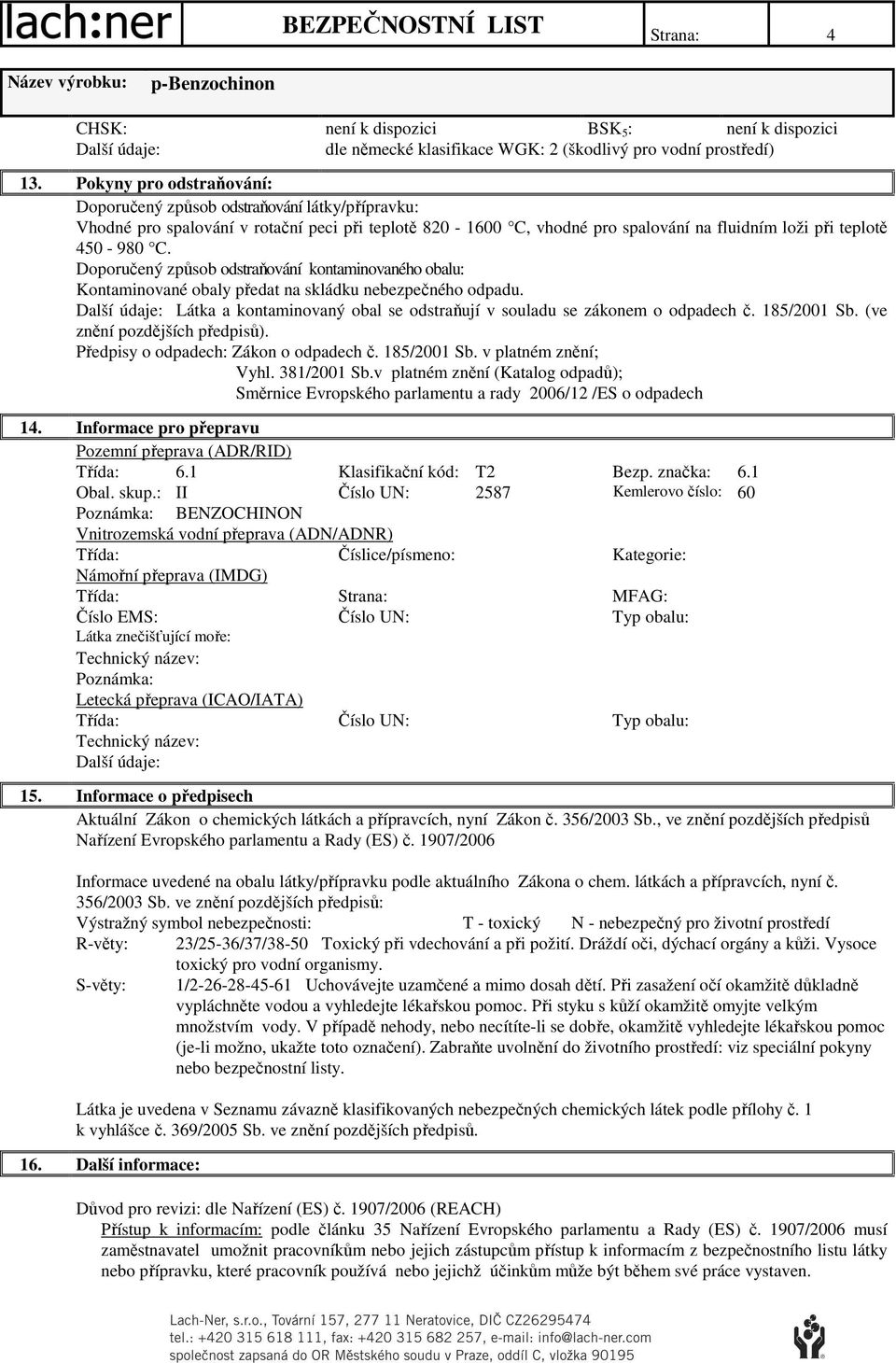 Doporučený způsob odstraňování kontaminovaného obalu: Kontaminované obaly předat na skládku nebezpečného odpadu. Látka a kontaminovaný obal se odstraňují v souladu se zákonem o odpadech č.