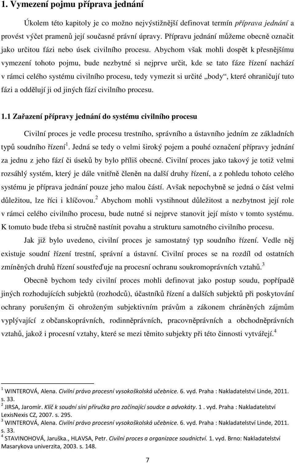 Abychom však mohli dospět k přesnějšímu vymezení tohoto pojmu, bude nezbytné si nejprve určit, kde se tato fáze řízení nachází v rámci celého systému civilního procesu, tedy vymezit si určité body,