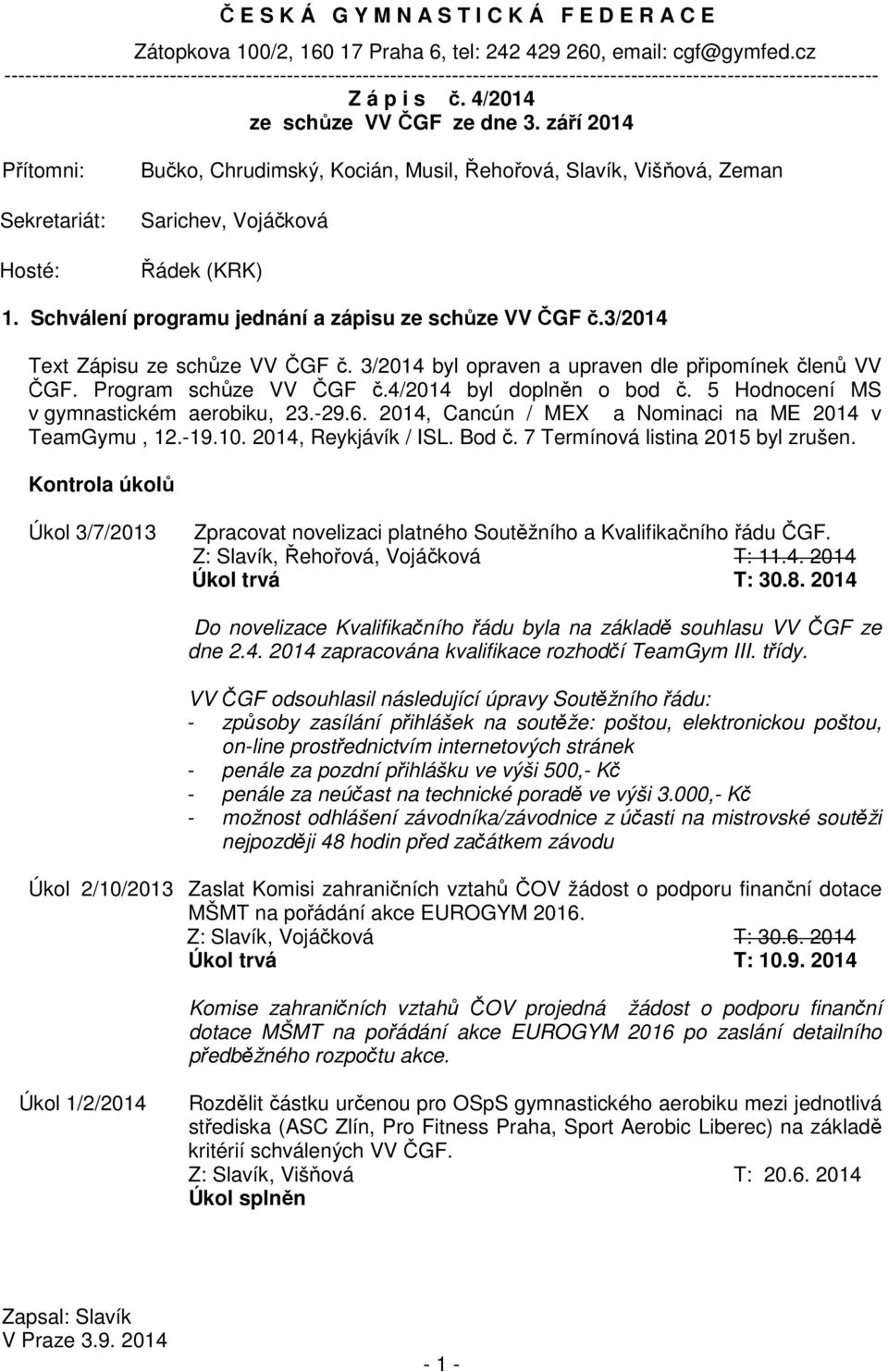 září 2014 Přítomni: Sekretariát: Hosté: Bučko, Chrudimský, Kocián, Musil, Řehořová, Slavík, Višňová, Zeman Sarichev, Vojáčková Řádek (KRK) 1. Schválení programu jednání a zápisu ze schůze VV ČGF č.