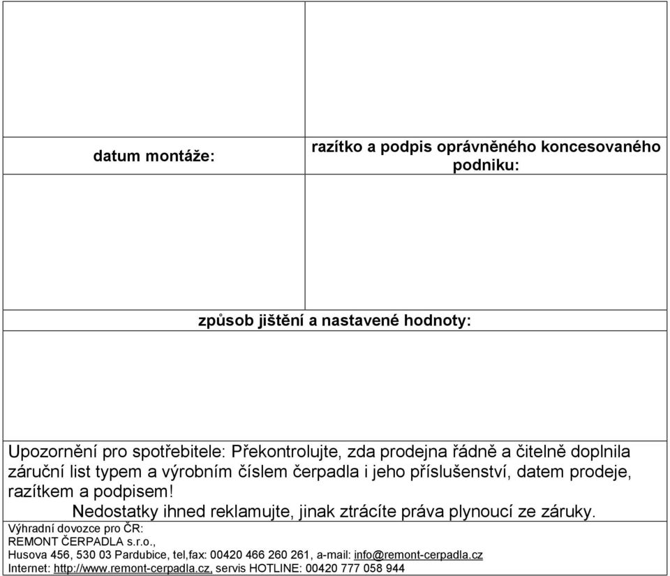 razítkem a podpisem! Nedostatky ihned reklamujte, jinak ztrácíte práva plynoucí ze záruky. Výhradní dovozce pro ČR: REMONT ČERPADLA s.r.o., Husova 456, 530 03 Pardubice, tel,fax: 00420 466 260 261, a-mail: info@remont-cerpadla.