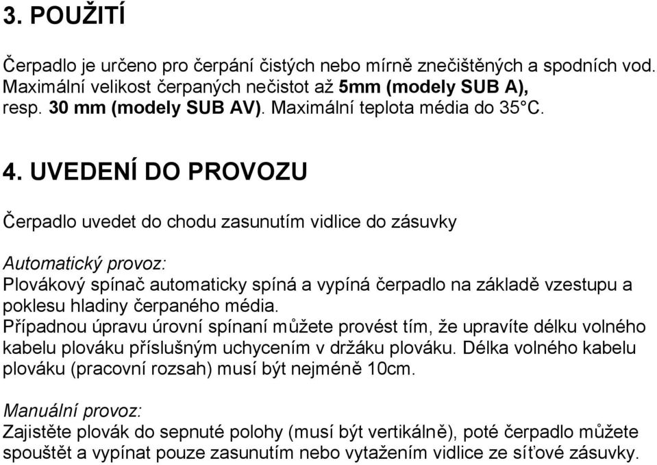 UVEDENÍ DO PROVOZU Čerpadlo uvedet do chodu zasunutím vidlice do zásuvky Automatický provoz: Plovákový spínač automaticky spíná a vypíná čerpadlo na základě vzestupu a poklesu hladiny čerpaného