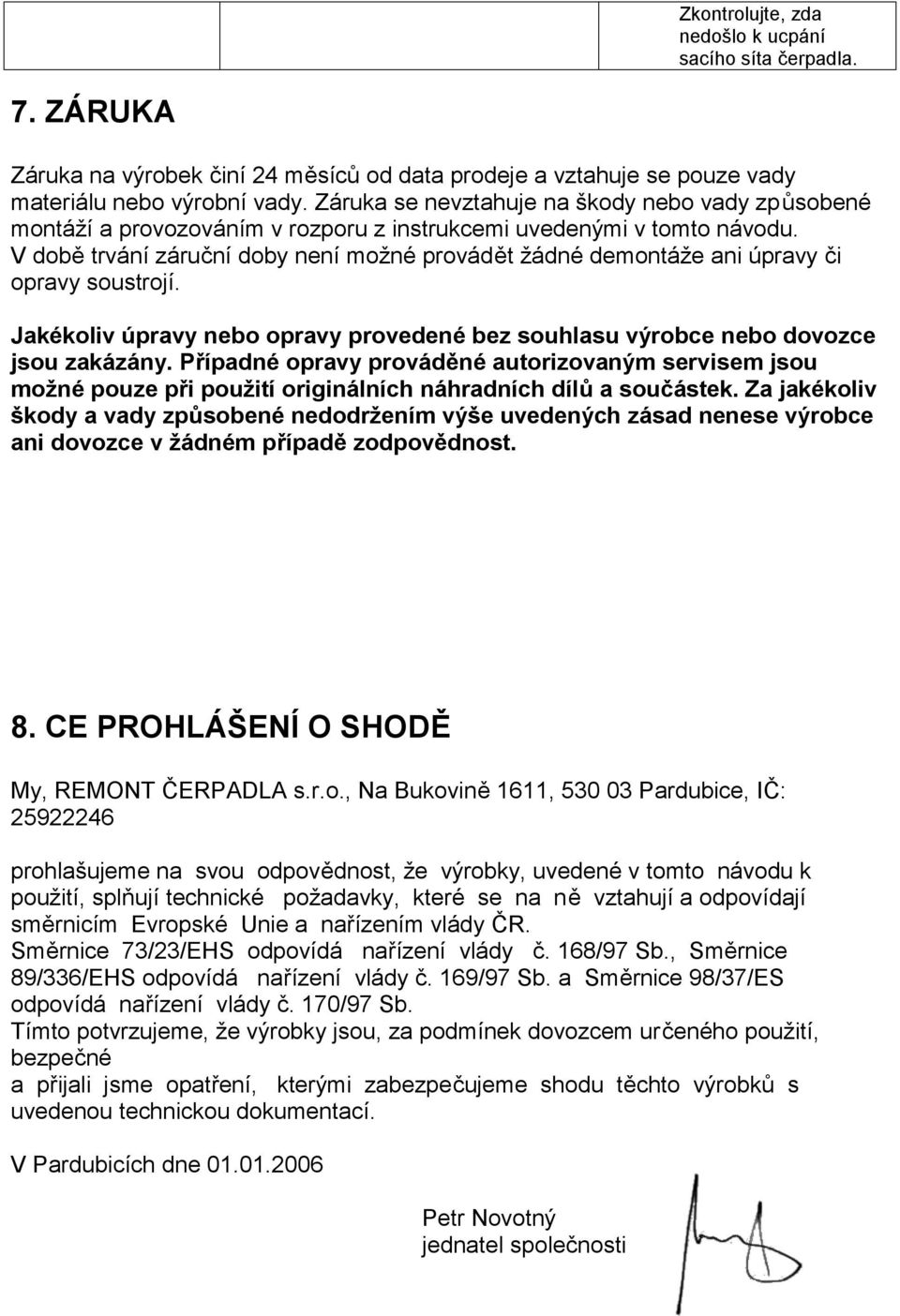 V době trvání záruční doby není možné provádět žádné demontáže ani úpravy či opravy soustrojí. Jakékoliv úpravy nebo opravy provedené bez souhlasu výrobce nebo dovozce jsou zakázány.