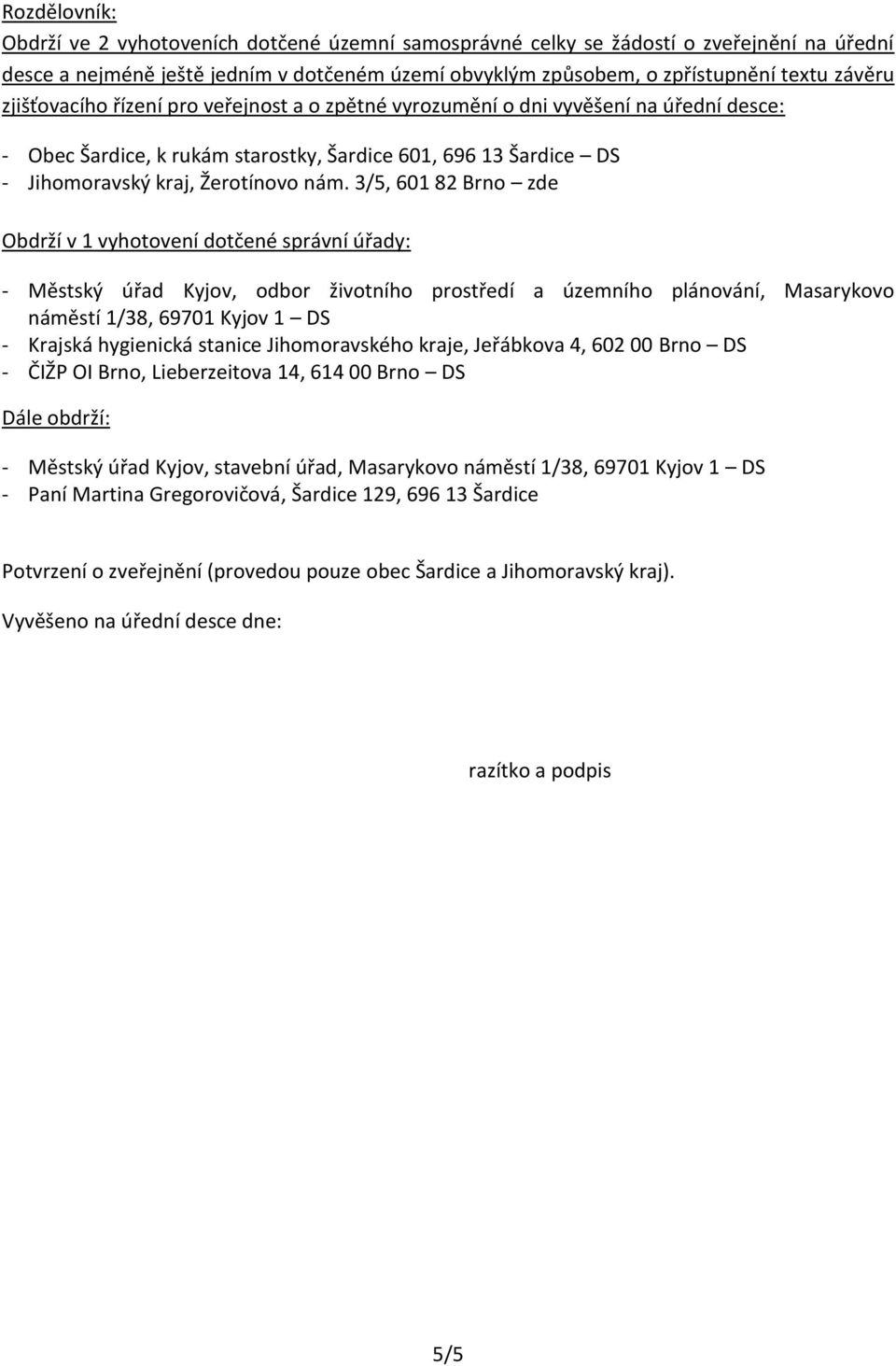 3/5, 601 82 Brno zde Obdrží v 1 vyhotovení dotčené správní úřady: - Městský úřad Kyjov, odbor životního prostředí a územního plánování, Masarykovo náměstí 1/38, 69701 Kyjov 1 DS - Krajská hygienická