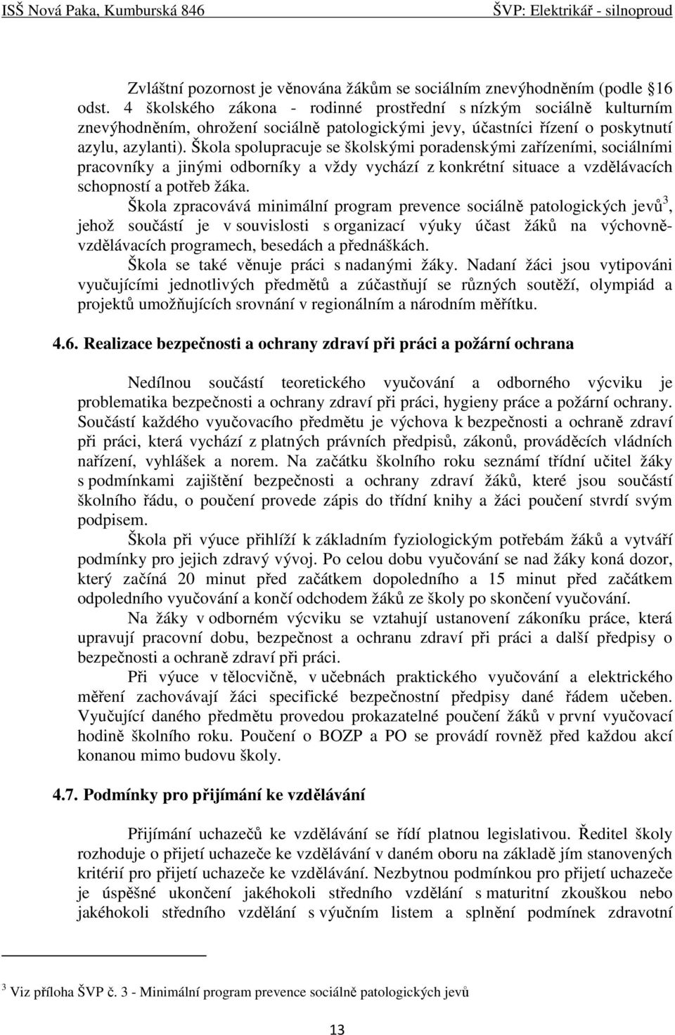 Škola spolupracuje se školskými poradenskými zařízeními, sociálními pracovníky a jinými odborníky a vždy vychází z konkrétní situace a vzdělávacích schopností a potřeb žáka.