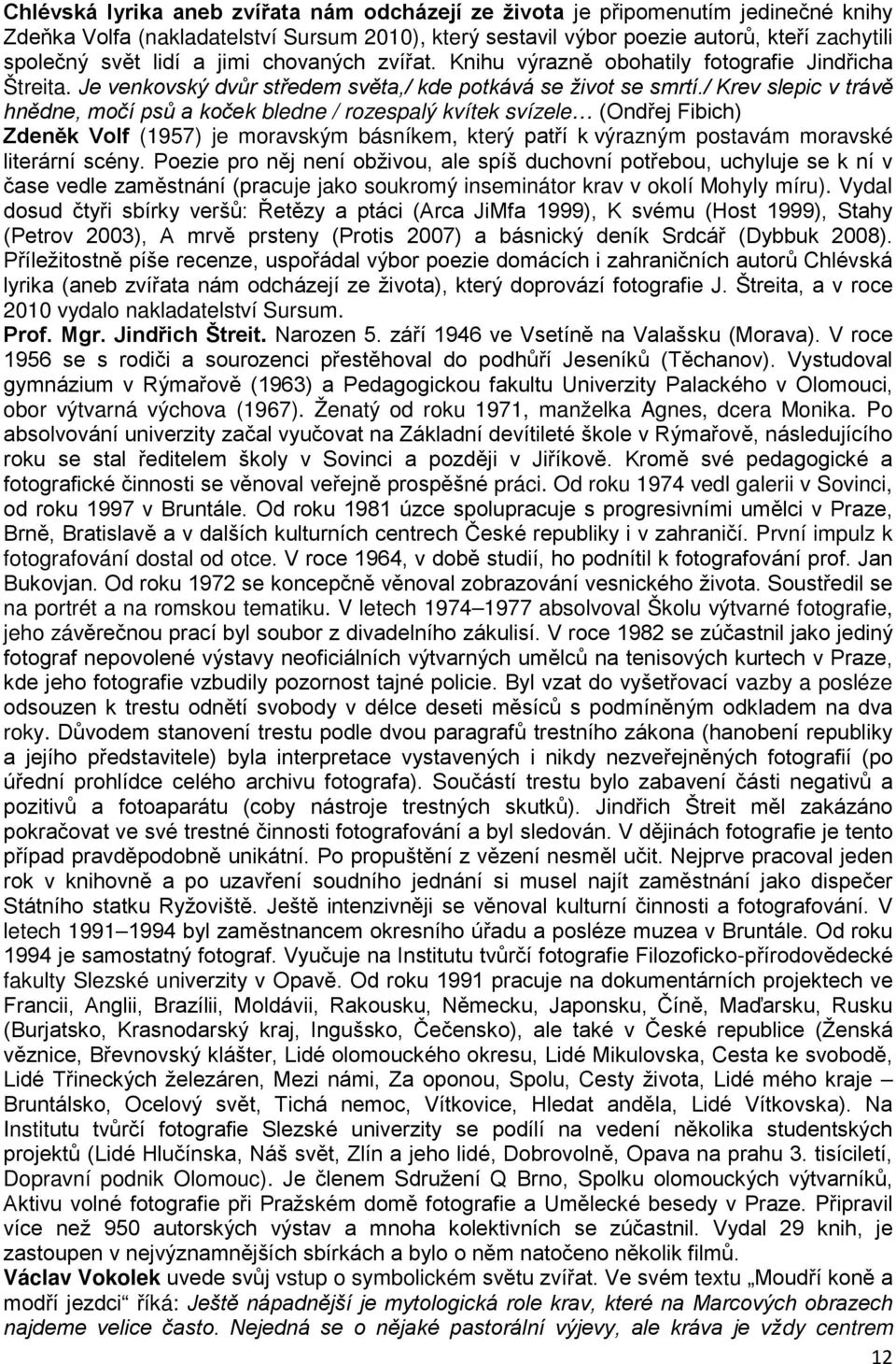 / Krev slepic v trávě hnědne, močí psů a koček bledne / rozespalý kvítek svízele (Ondřej Fibich) Zdeněk Volf (1957) je moravským básníkem, který patří k výrazným postavám moravské literární scény.