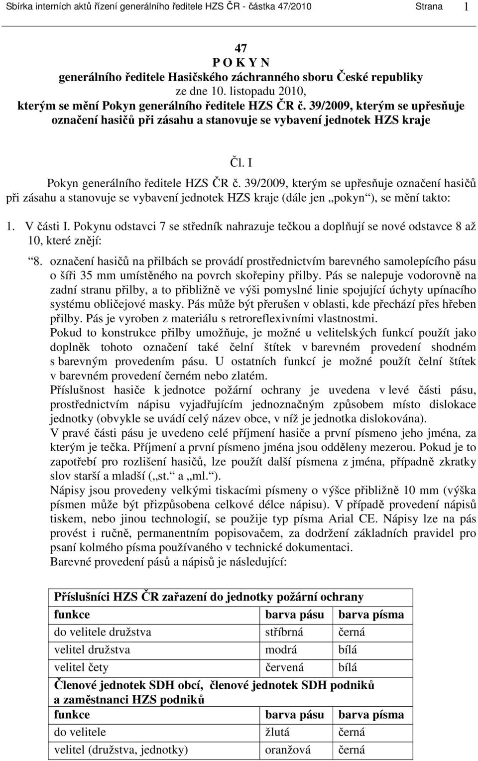 I Pokyn generálního ředitele HZS ČR č. 39/2009, kterým se upřesňuje označení hasičů při zásahu a stanovuje se vybavení jednotek HZS kraje (dále jen pokyn ), se mění takto: 1. V části I.