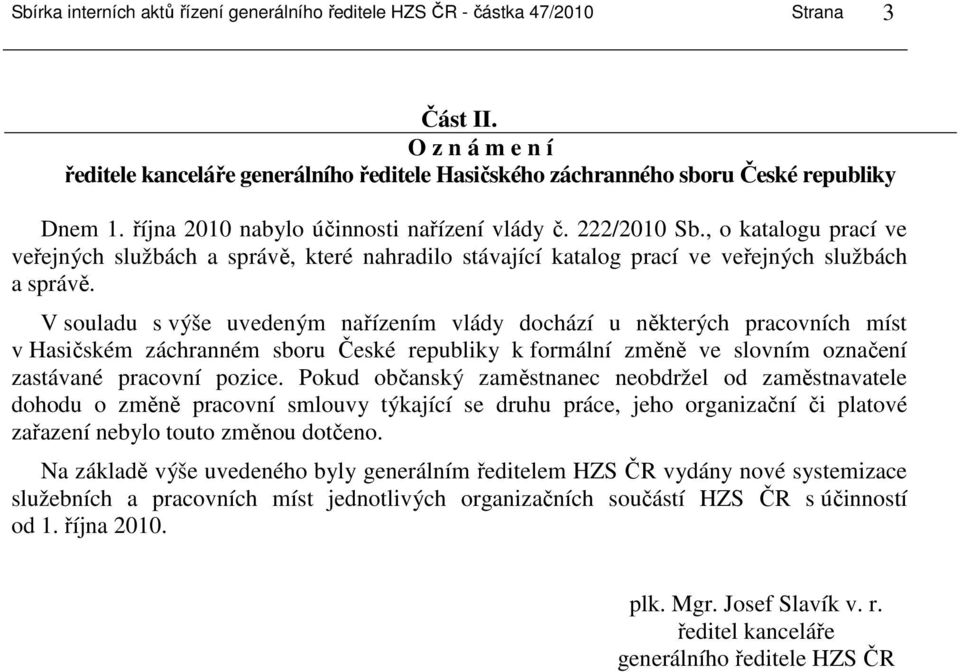 V souladu s výše uvedeným nařízením vlády dochází u některých pracovních míst v Hasičském záchranném sboru České republiky k formální změně ve slovním označení zastávané pracovní pozice.