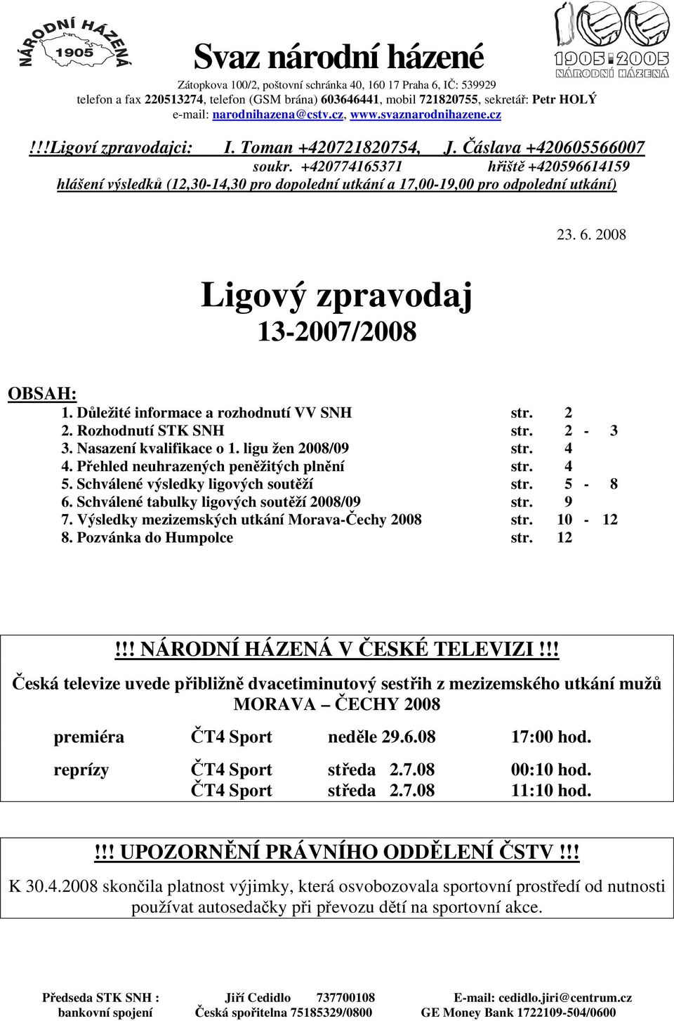 +420774165371 hřiště +420596614159 hlášení výsledků (12,30-14,30 pro dopolední utkání a 17,00-19,00 pro odpolední utkání) Ligový zpravodaj 13-2007/2008 23. 6. 2008 OBSAH: 1.