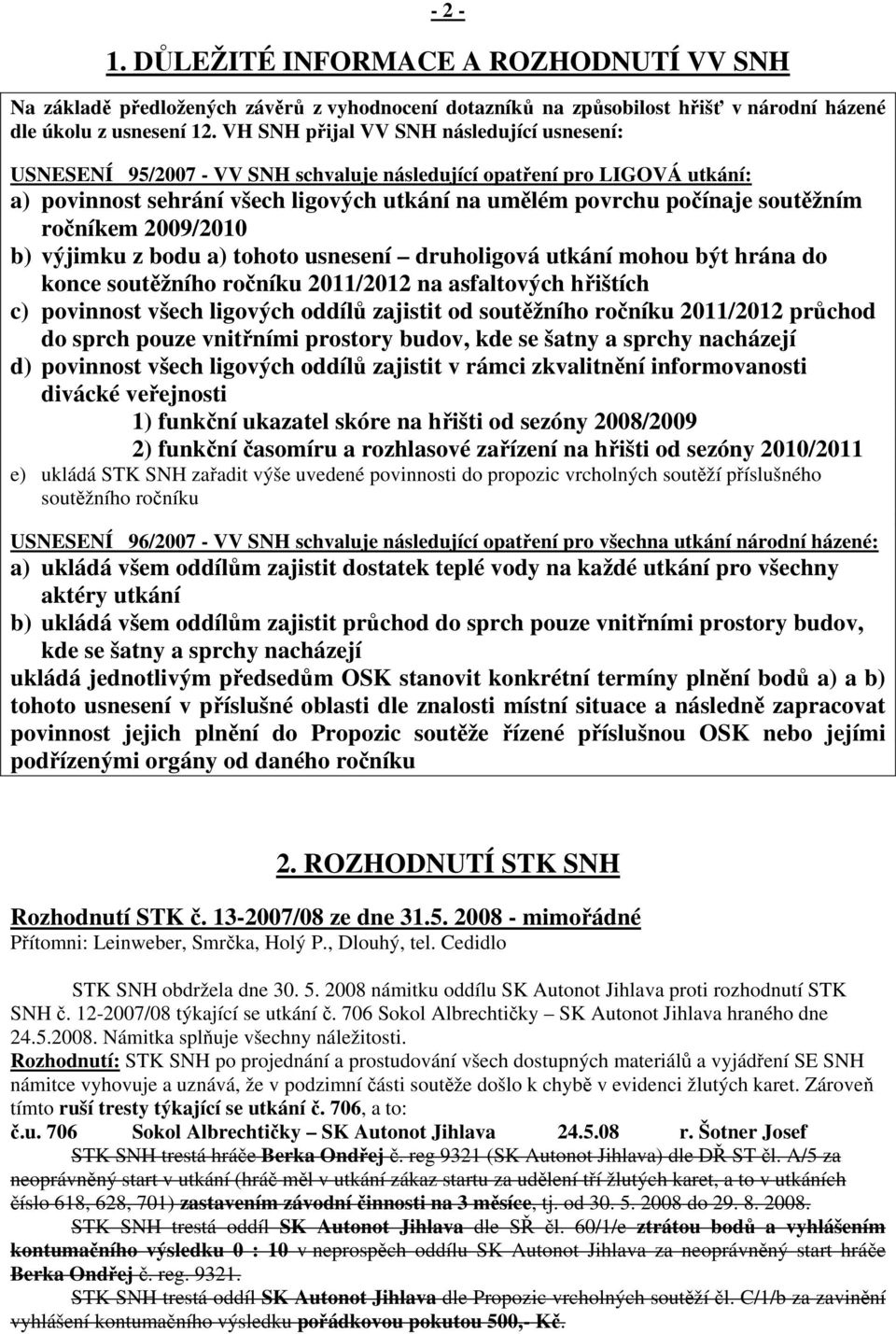 ročníkem 2009/2010 b) výjimku z bodu a) tohoto usnesení druholigová utkání mohou být hrána do konce soutěžního ročníku 2011/2012 na asfaltových hřištích c) povinnost všech ligových oddílů zajistit od