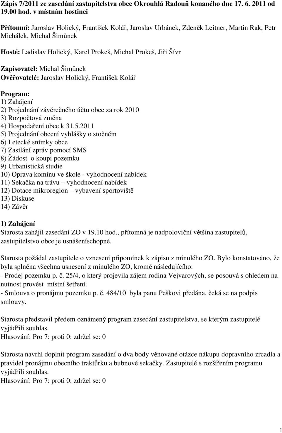 Šívr Zapisovatel: Michal Šimůnek Ověřovatelé: Jaroslav Holický, František Kolář Program: 1) Zahájení 2) Projednání závěrečného účtu obce za rok 2010 3) Rozpočtová změna 4) Hospodaření obce k 31.5.