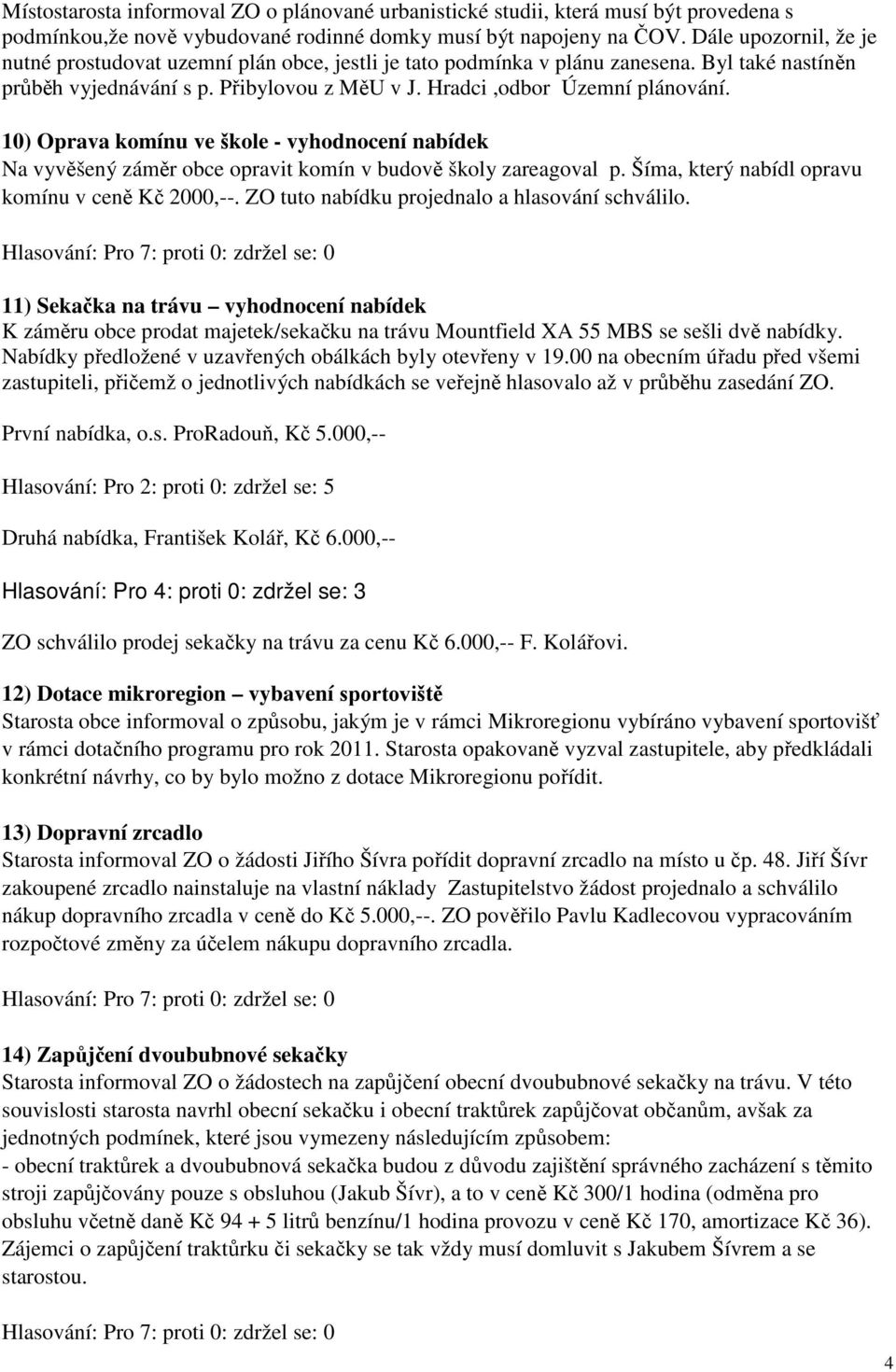 10) Oprava komínu ve škole - vyhodnocení nabídek Na vyvěšený záměr obce opravit komín v budově školy zareagoval p. Šíma, který nabídl opravu komínu v ceně Kč 2000,--.