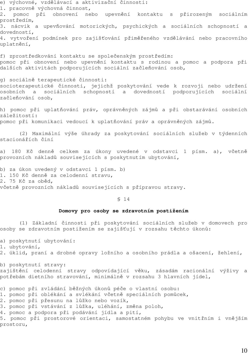 vytvoření podmínek pro zajišťování přiměřeného vzdělávání nebo pracovního uplatnění, f) zprostředkování kontaktu se společenským prostředím: pomoc při obnovení nebo upevnění kontaktu s rodinou a