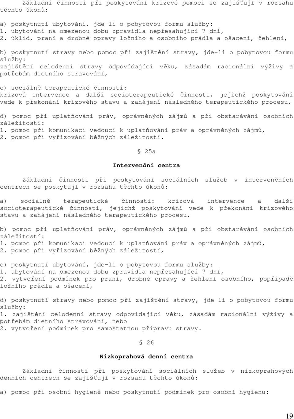 úklid, praní a drobné opravy ložního a osobního prádla a ošacení, žehlení, b) poskytnutí stravy nebo pomoc při zajištění stravy, jde-li o pobytovou formu služby: zajištění celodenní stravy