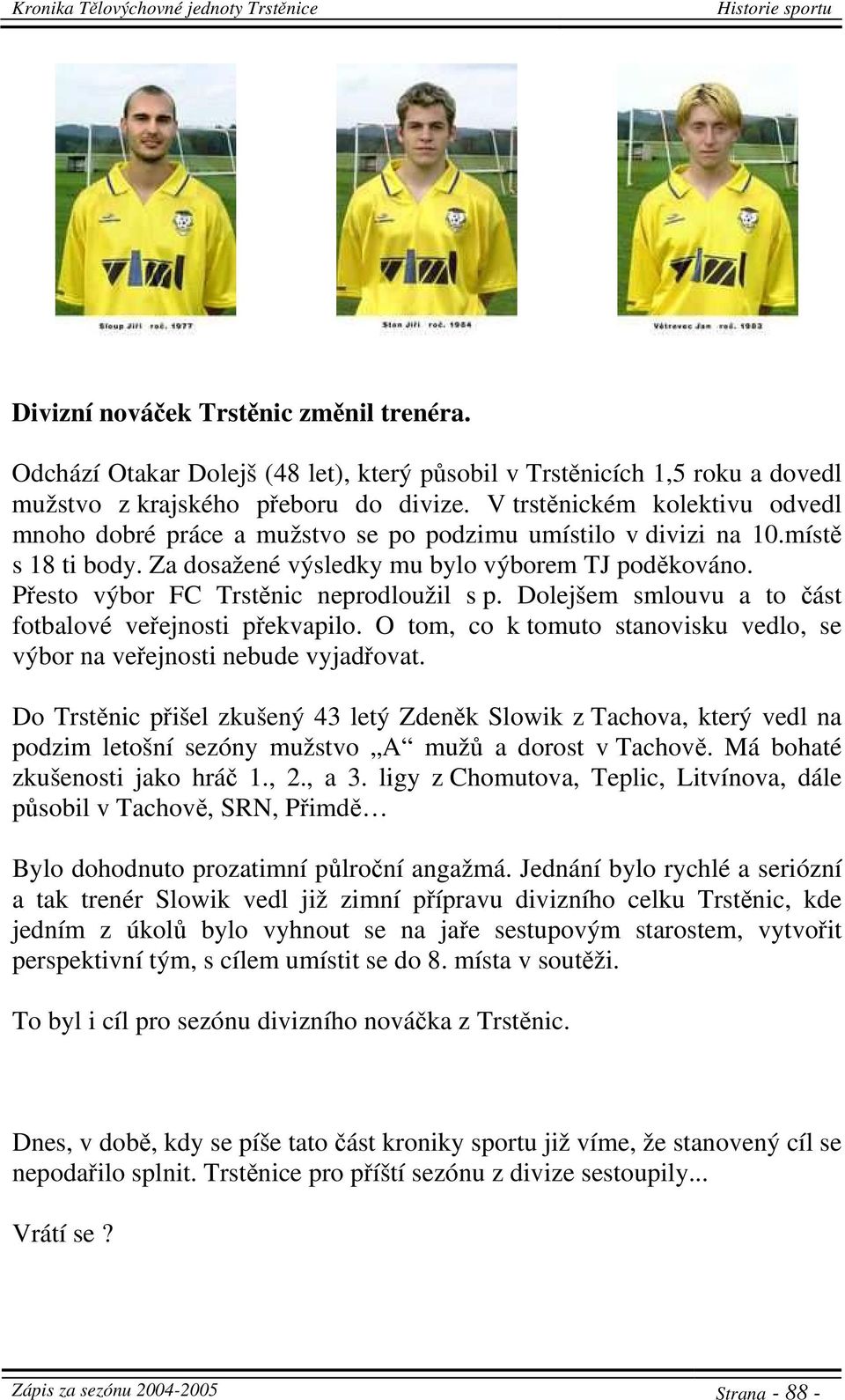 Přesto výbor FC Trstěnic neprodloužil s p. Dolejšem smlouvu a to část fotbalové veřejnosti překvapilo. O tom, co k tomuto stanovisku vedlo, se výbor na veřejnosti nebude vyjadřovat.