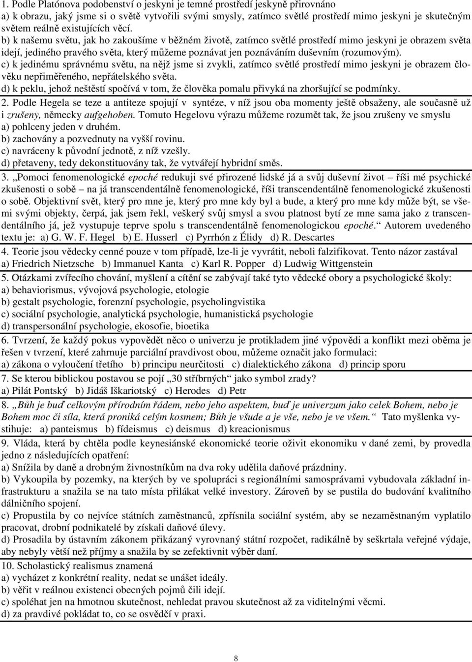 b) k našemu světu, jak ho zakoušíme v běžném životě, zatímco světlé prostředí mimo jeskyni je obrazem světa idejí, jediného pravého světa, který můžeme poznávat jen poznáváním duševním (rozumovým).