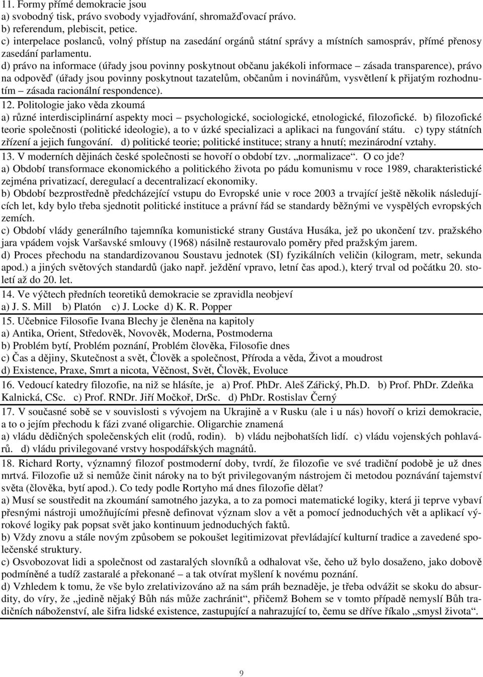 d) právo na informace (úřady jsou povinny poskytnout občanu jakékoli informace zásada transparence), právo na odpověď (úřady jsou povinny poskytnout tazatelům, občanům i novinářům, vysvětlení k