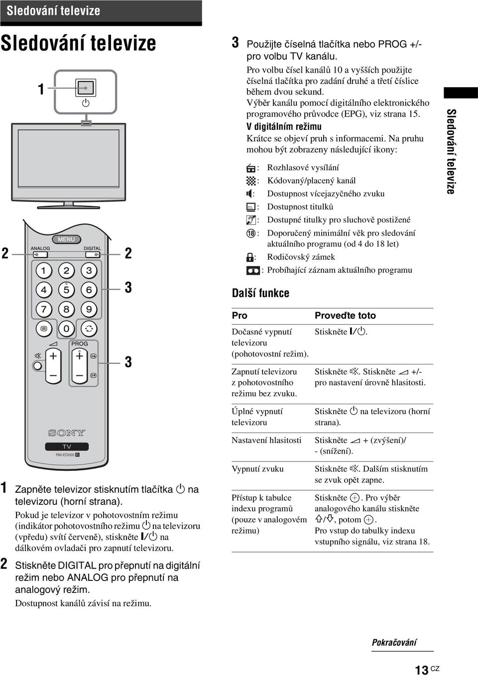 Výběr kanálu pomocí digitálního elektronického programového průvodce (EPG), viz strana 15. V digitálním režimu Krátce se objeví pruh s informacemi.