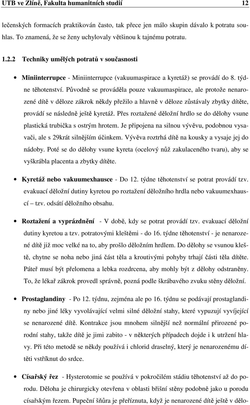 Přes roztažené děložní hrdlo se do dělohy vsune plastická trubička s ostrým hrotem. Je připojena na silnou vývěvu, podobnou vysavači, ale s 29krát silnějším účinkem.