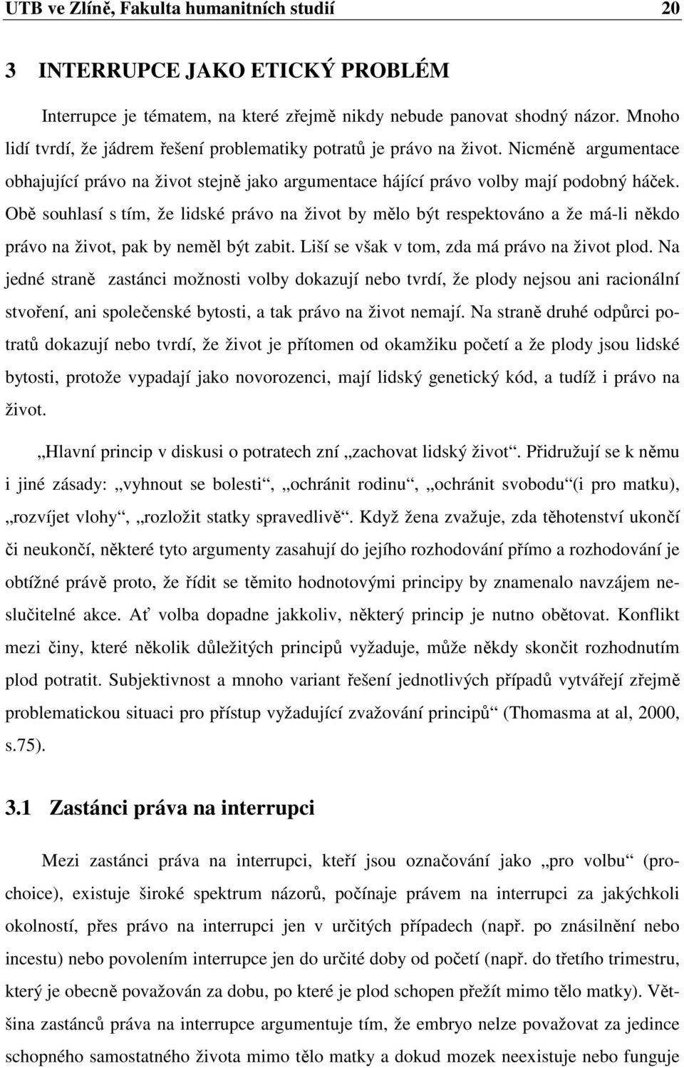 Obě souhlasí s tím, že lidské právo na život by mělo být respektováno a že má-li někdo právo na život, pak by neměl být zabit. Liší se však v tom, zda má právo na život plod.