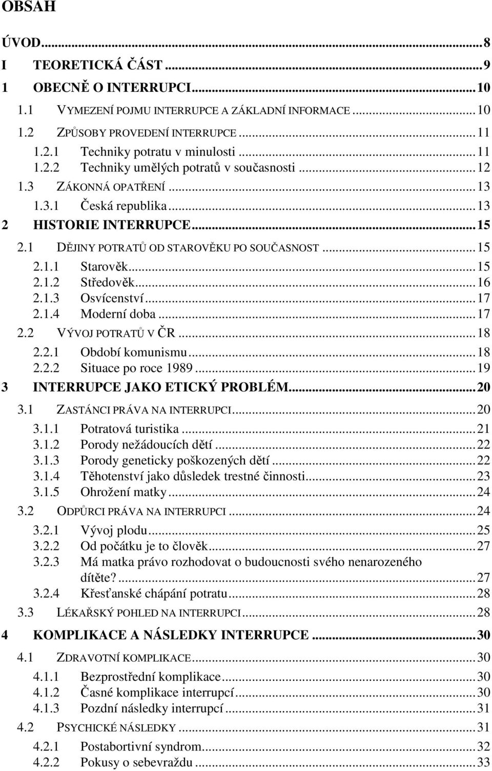 1.4 Moderní doba...17 2.2 VÝVOJ POTRATŮ V ČR...18 2.2.1 Období komunismu...18 2.2.2 Situace po roce 1989...19 3 INTERRUPCE JAKO ETICKÝ PROBLÉM...20 3.1 ZASTÁNCI PRÁVA NA INTERRUPCI...20 3.1.1 Potratová turistika.