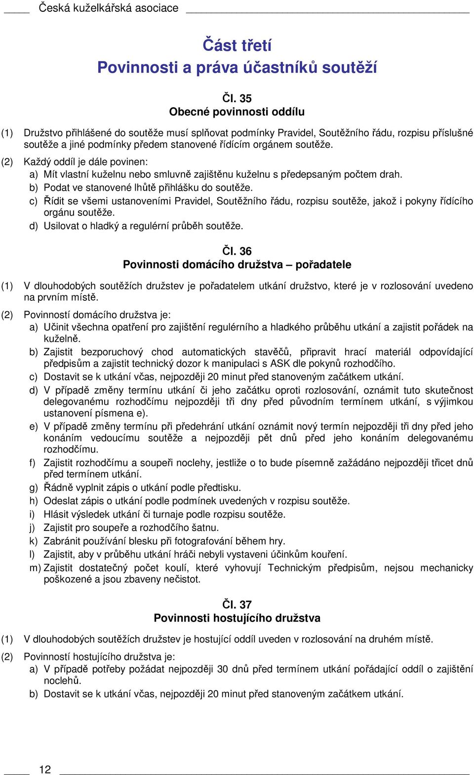 (2) Každý oddíl je dále povinen: a) Mít vlastní kuželnu nebo smluvně zajištěnu kuželnu s předepsaným počtem drah. b) Podat ve stanovené lhůtě přihlášku do soutěže.