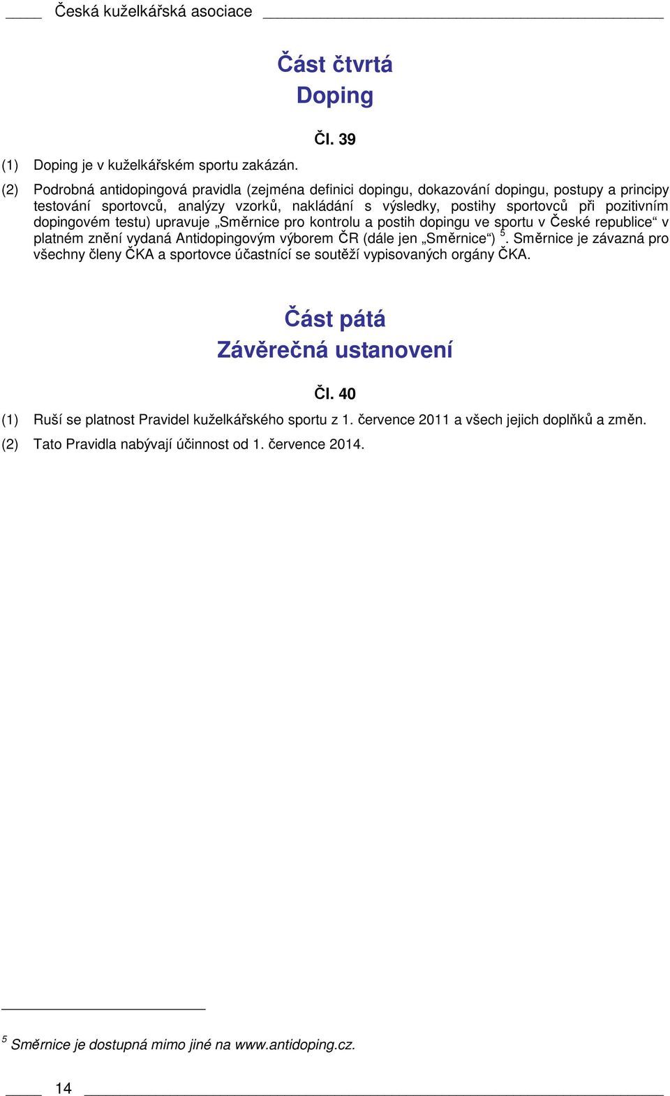 dopingovém testu) upravuje Směrnice pro kontrolu a postih dopingu ve sportu v České republice v platném znění vydaná Antidopingovým výborem ČR (dále jen Směrnice ) 5.