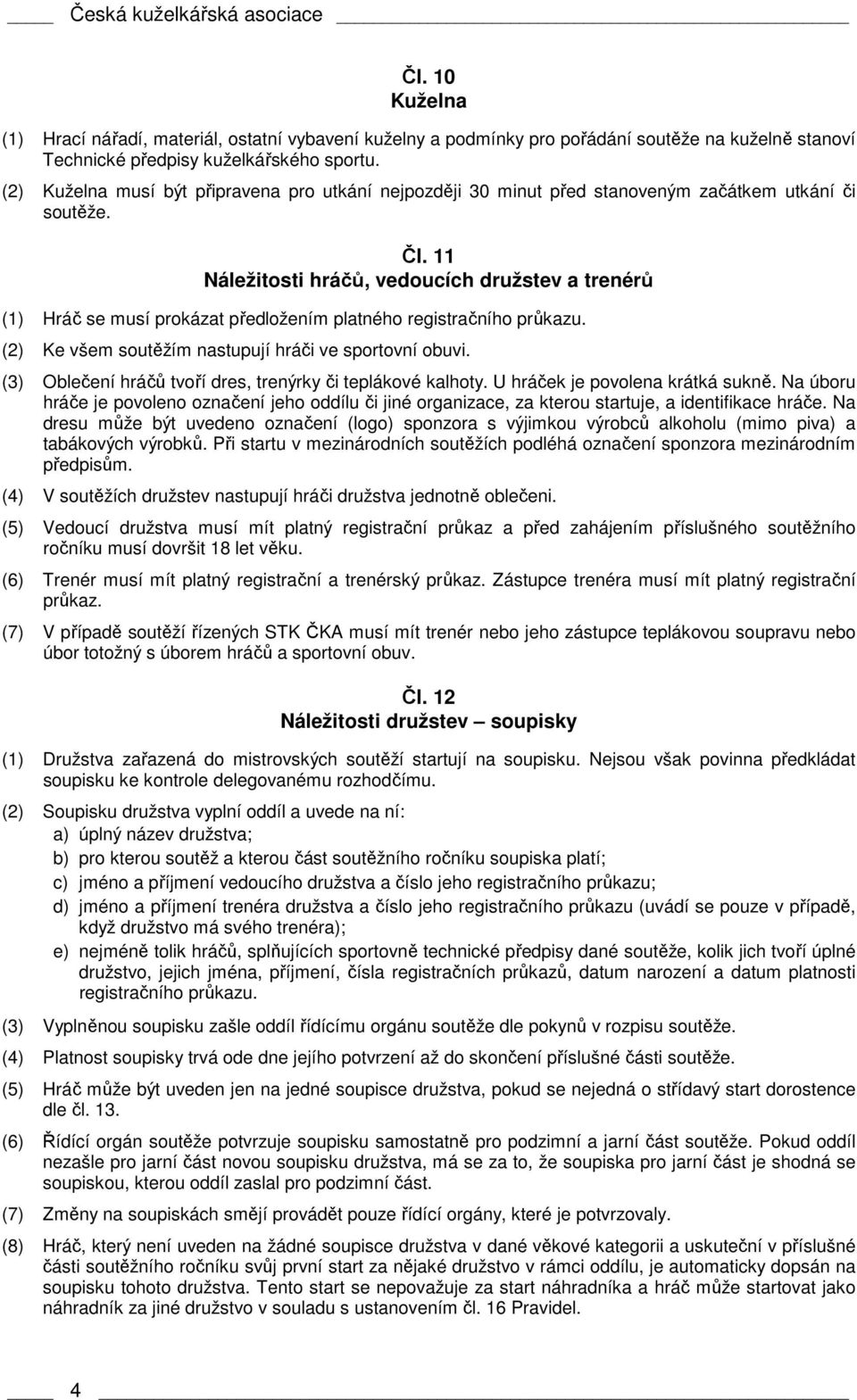 11 Náležitosti hráčů, vedoucích družstev a trenérů (1) Hráč se musí prokázat předložením platného registračního průkazu. (2) Ke všem soutěžím nastupují hráči ve sportovní obuvi.