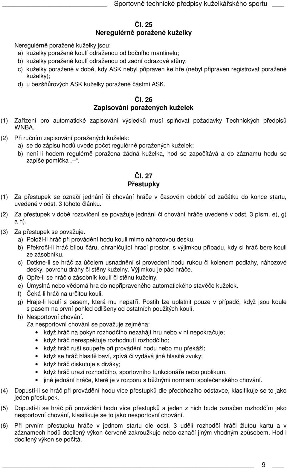 poražené v době, kdy ASK nebyl připraven ke hře (nebyl připraven registrovat poražené kuželky); d) u bezšňůrových ASK kuželky poražené částmi ASK. Čl.