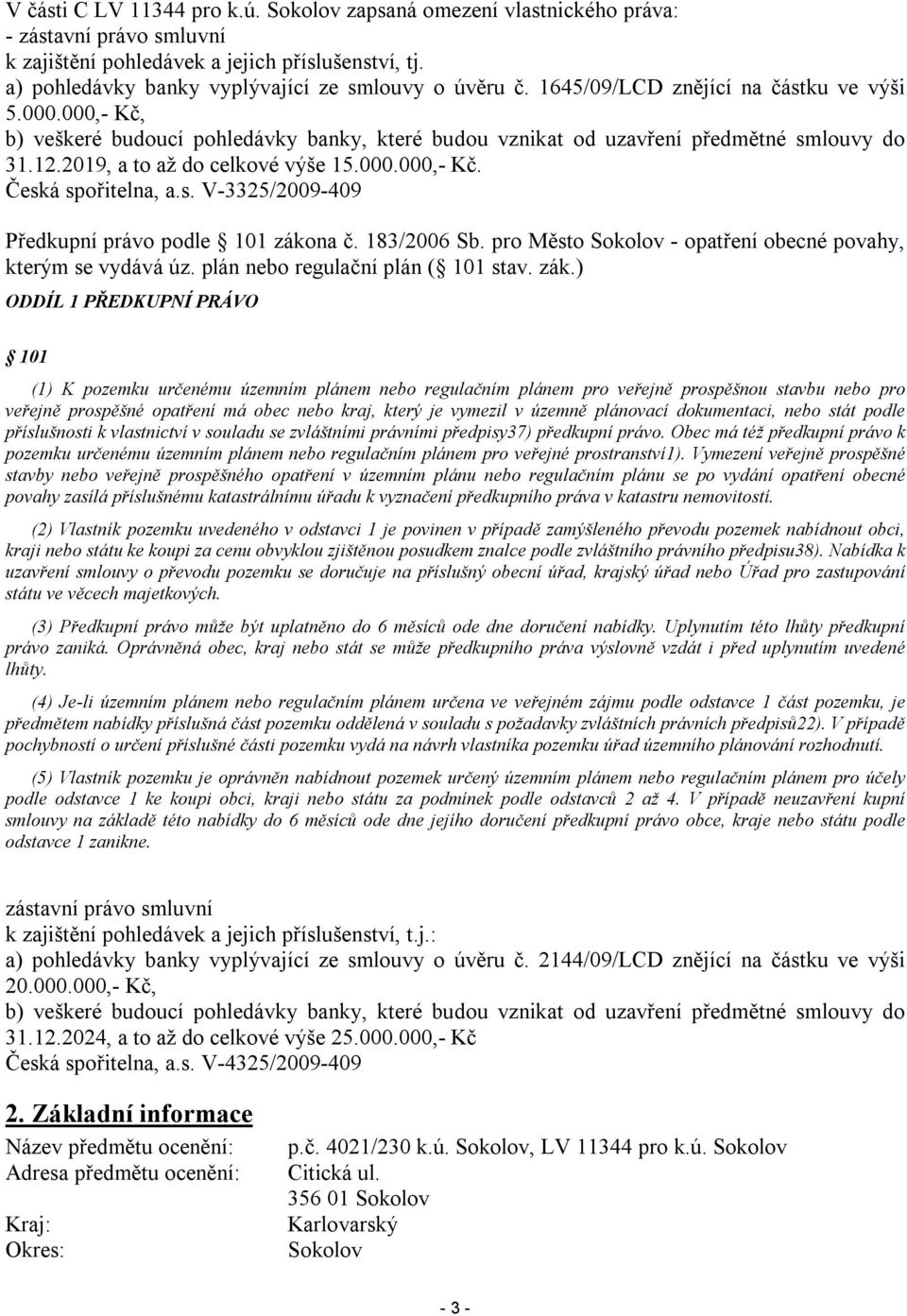 000,- Kč, b) veškeré budoucí pohledávky banky, které budou vznikat od uzavření předmětné smlouvy do 31.12.2019, a to až do celkové výše 15.000.000,- Kč. Česká spořitelna, a.s. V-3325/2009-409 Předkupní právo podle 101 zákona č.