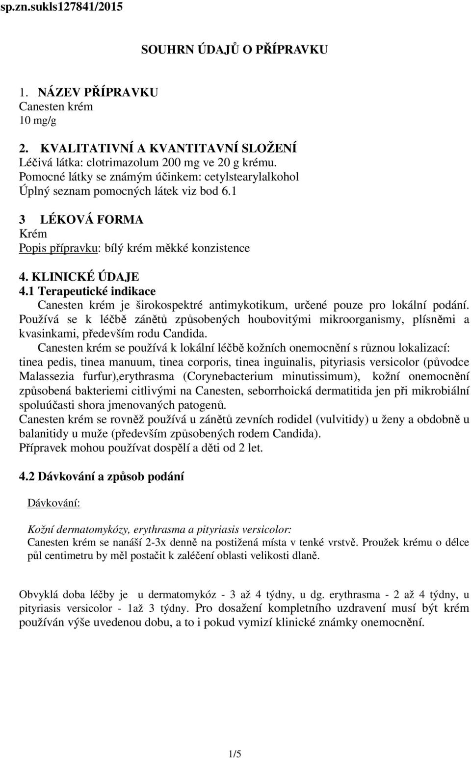 1 Terapeutické indikace Canesten krém je širokospektré antimykotikum, určené pouze pro lokální podání.