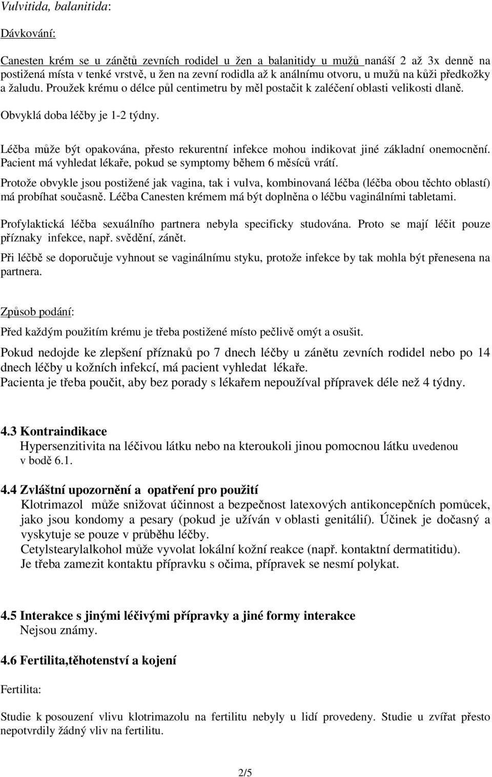 Léčba může být opakována, přesto rekurentní infekce mohou indikovat jiné základní onemocnění. Pacient má vyhledat lékaře, pokud se symptomy během 6 měsíců vrátí.