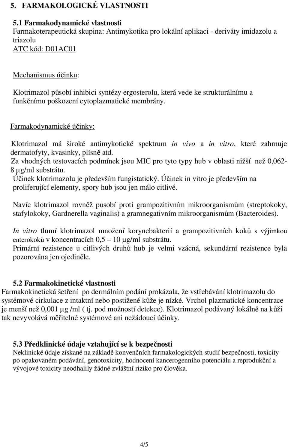 ergosterolu, která vede ke strukturálnímu a funkčnímu poškození cytoplazmatické membrány.