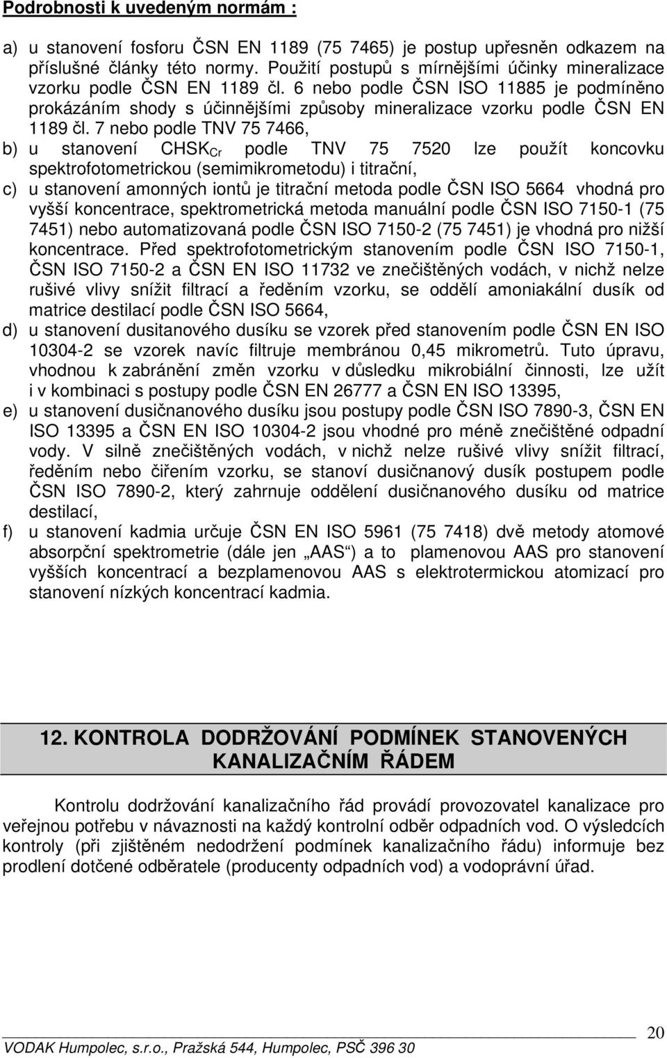 7 nebo podle TNV 75 7466, b) u stanovení CHSK Cr podle TNV 75 7520 lze použít koncovku spektrofotometrickou (semimikrometodu) i titrační, c) u stanovení amonných iontů je titrační metoda podle ČSN