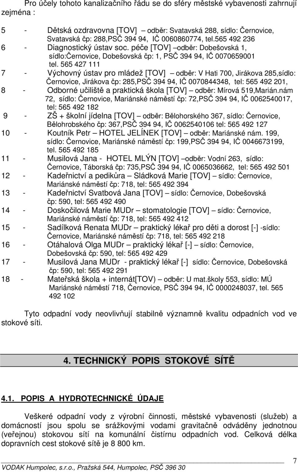 565 427 111 7 - Výchovný ústav pro mládež [TOV] odběr: V Hati 700, Jirákova 285,sídlo: Černovice, Jirákova čp: 285,PSČ 394 94, IČ 0070844348, tel: 565 492 201, 8 - Odborné učiliště a praktická škola