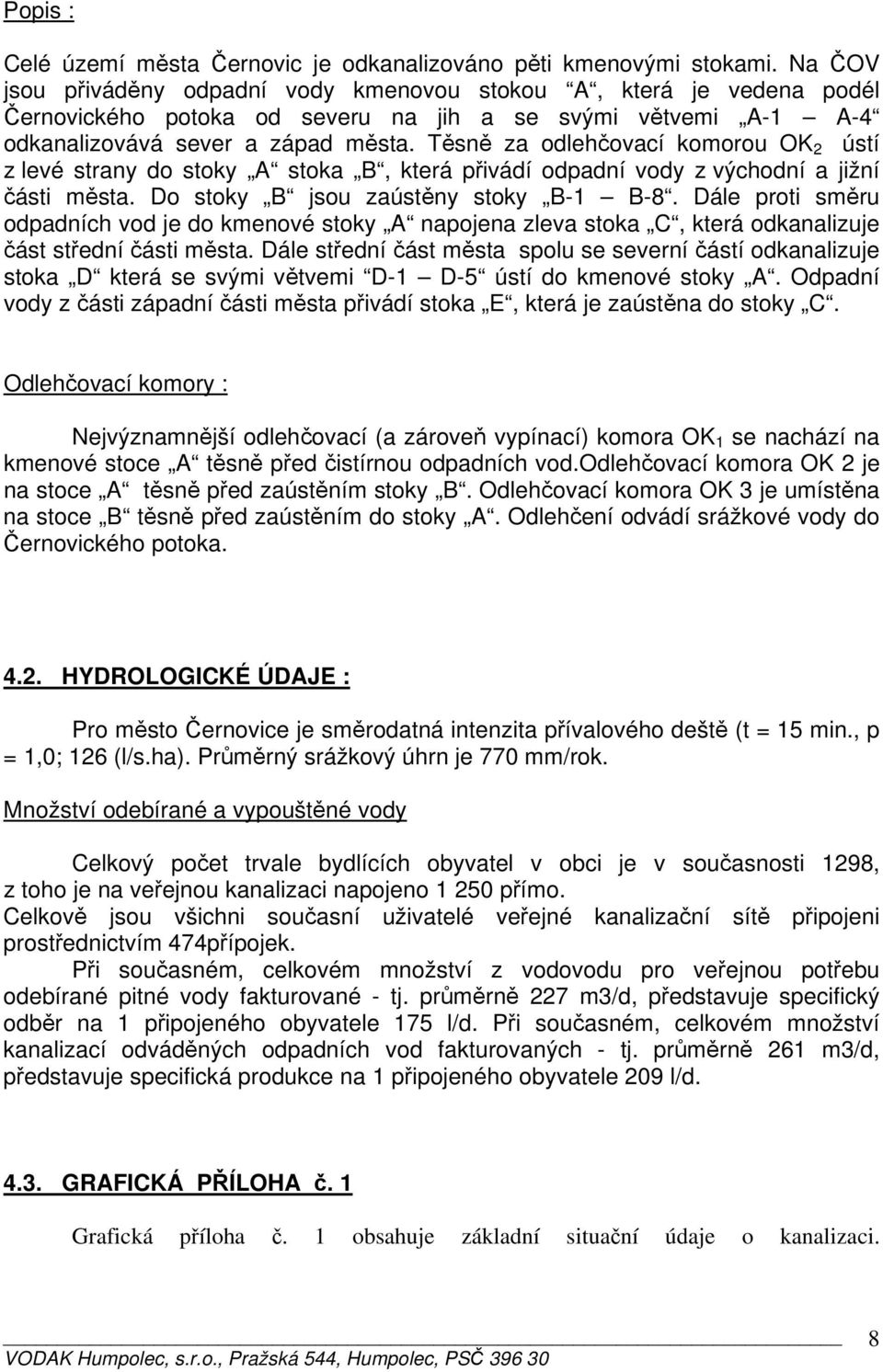 Těsně za odlehčovací komorou OK 2 ústí z levé strany do stoky A stoka B, která přivádí odpadní vody z východní a jižní části města. Do stoky B jsou zaústěny stoky B-1 B-8.