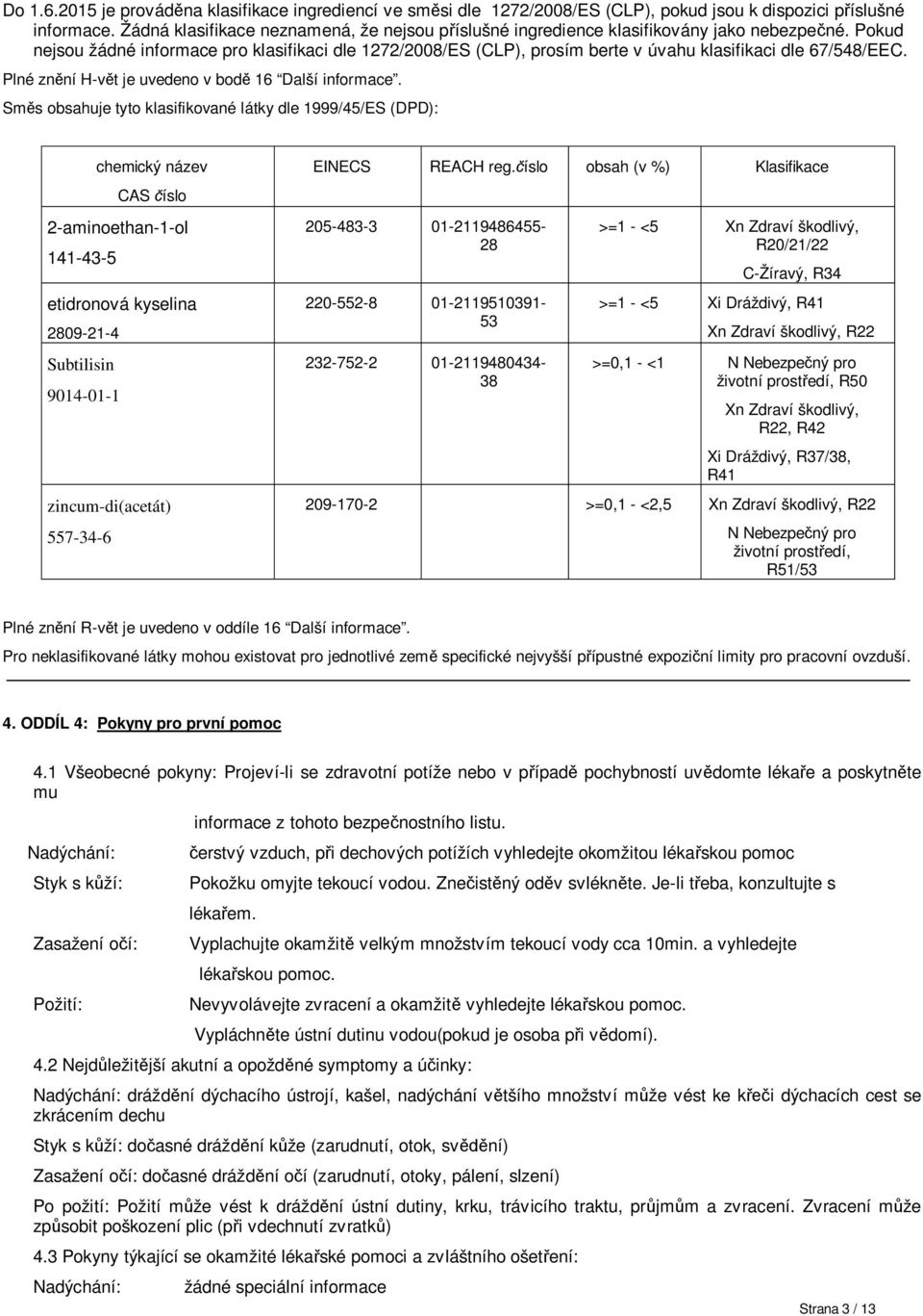 Pokud nejsou žádné informace pro klasifikaci dle 1272/2008/ES (CLP), prosím berte v úvahu klasifikaci dle 67/548/EEC. Plné zn ní H-v t je uvedeno v bod 16 Další informace.