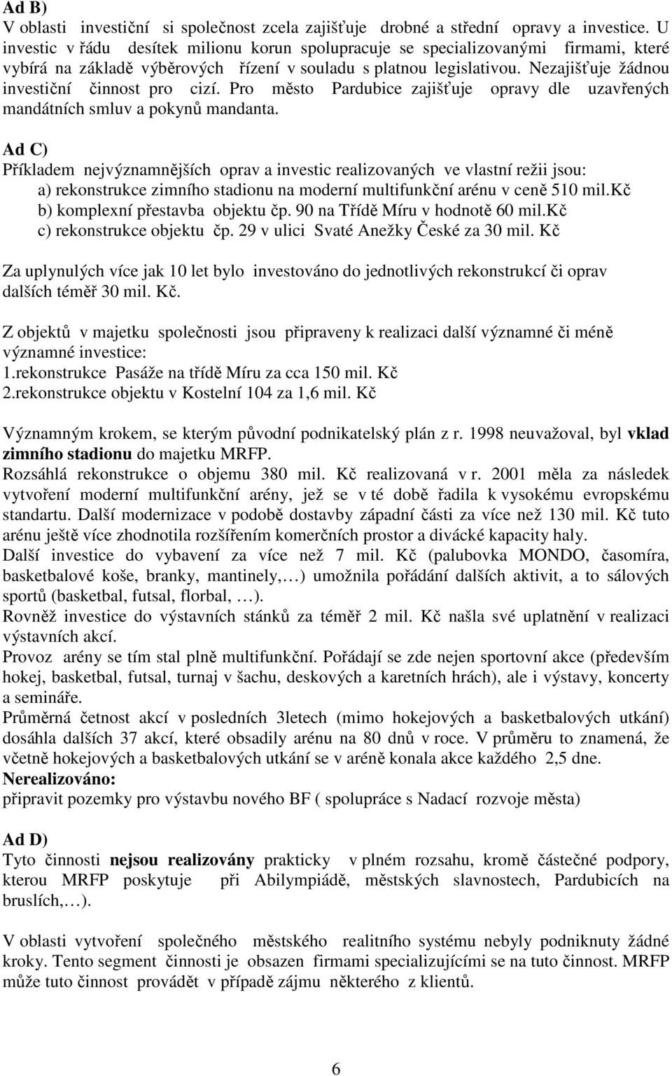 Nezajišťuje žádnou investiční činnost pro cizí. Pro město Pardubice zajišťuje opravy dle uzavřených mandátních smluv a pokynů mandanta.