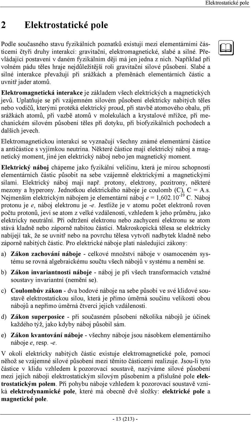 Slabé a silné inteakce převažují při sážkách a přeměnách elementáních částic a uvnitř jade atomů. Elektomagnetická inteakce je základem všech elektických a magnetických jevů.