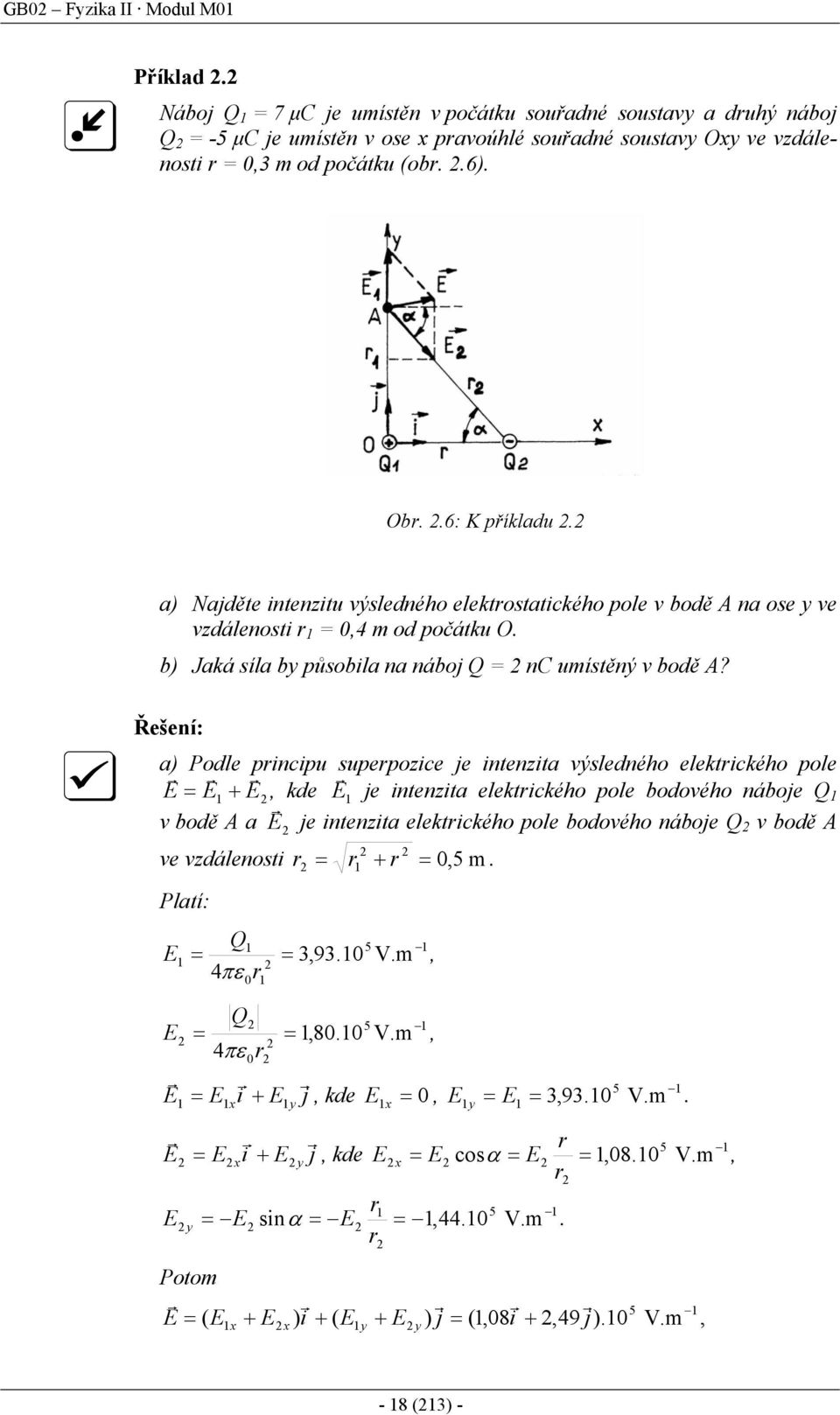 Řešení: a) Podle pincipu supepozice je intenzita výsledného elektického pole E = E 1 + E, kde E 1 je intenzita elektického pole bodového náboje Q 1 v bodě A a E je intenzita elektického pole bodového