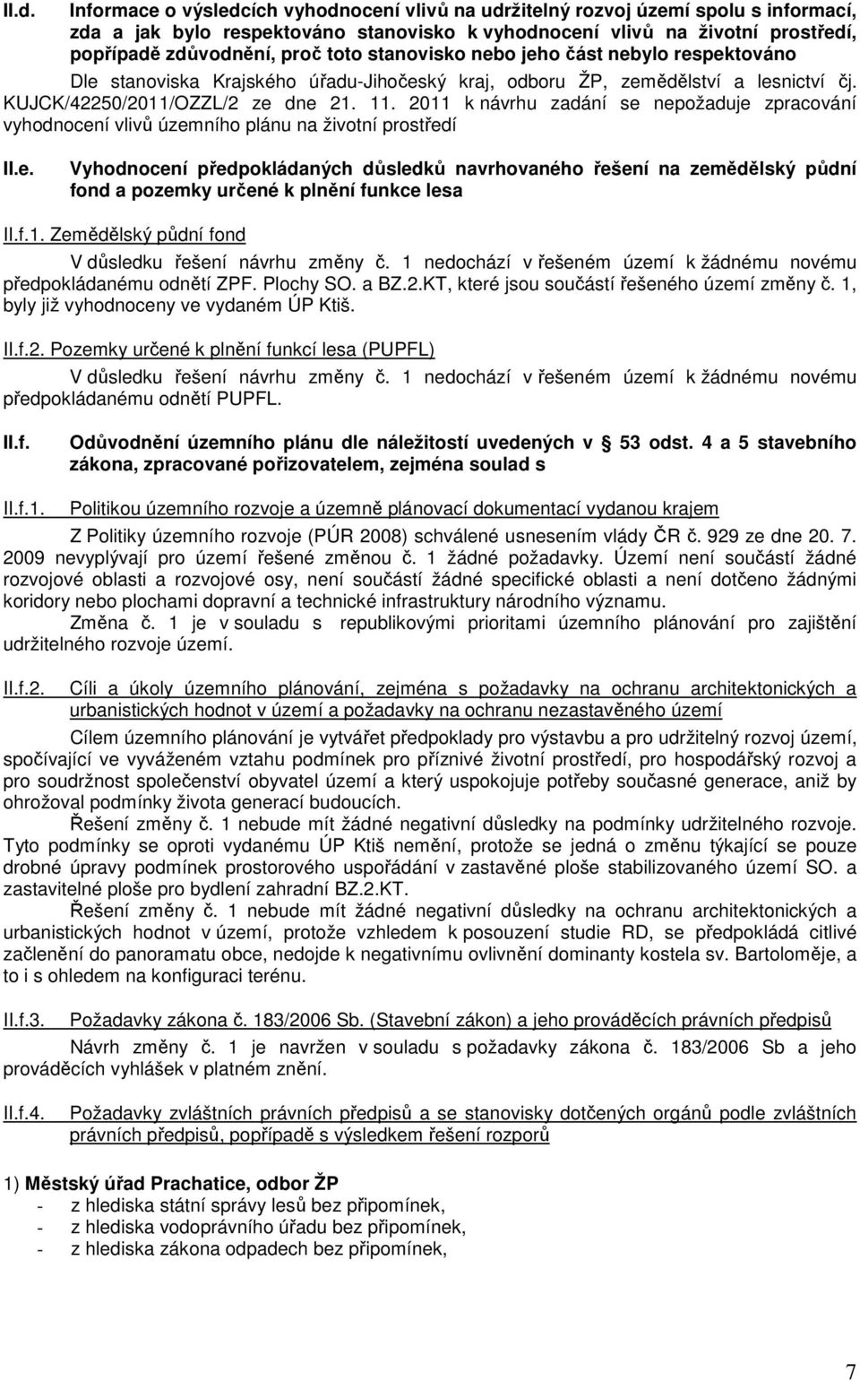 2011 k návrhu zadání se nepožaduje zpracování vyhodnocení vlivů územního plánu na životní prostředí II.e. Vyhodnocení předpokládaných důsledků navrhovaného řešení na zemědělský půdní fond a pozemky určené k plnění funkce lesa II.