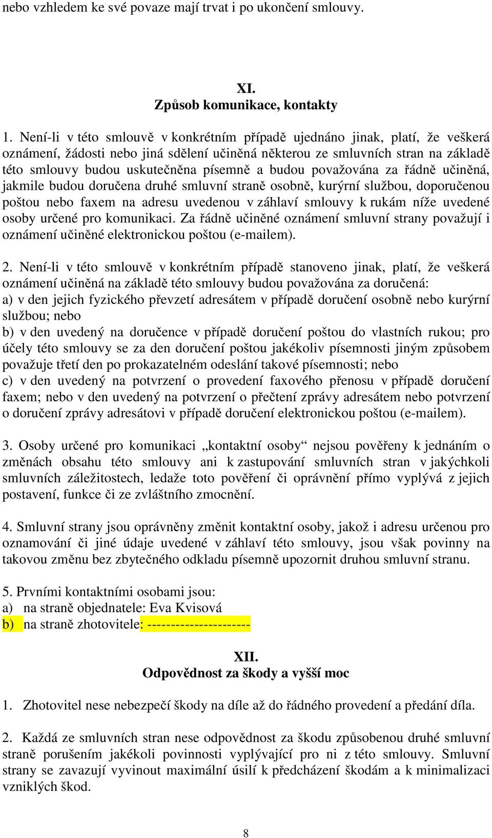 a budou považována za řádně učiněná, jakmile budou doručena druhé smluvní straně osobně, kurýrní službou, doporučenou poštou nebo faxem na adresu uvedenou v záhlaví smlouvy k rukám níže uvedené osoby
