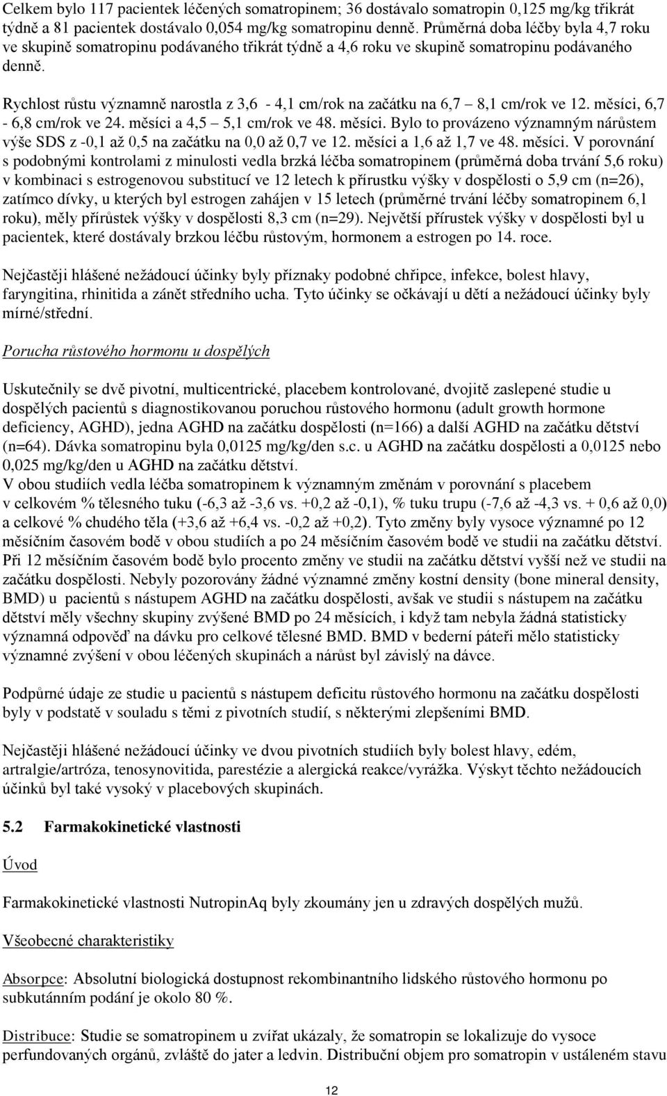 Rychlost růstu významně narostla z 3,6-4,1 cm/rok na začátku na 6,7 8,1 cm/rok ve 12. měsíci, 6,7-6,8 cm/rok ve 24. měsíci a 4,5 5,1 cm/rok ve 48. měsíci. Bylo to provázeno významným nárůstem výše SDS z -0,1 až 0,5 na začátku na 0,0 až 0,7 ve 12.