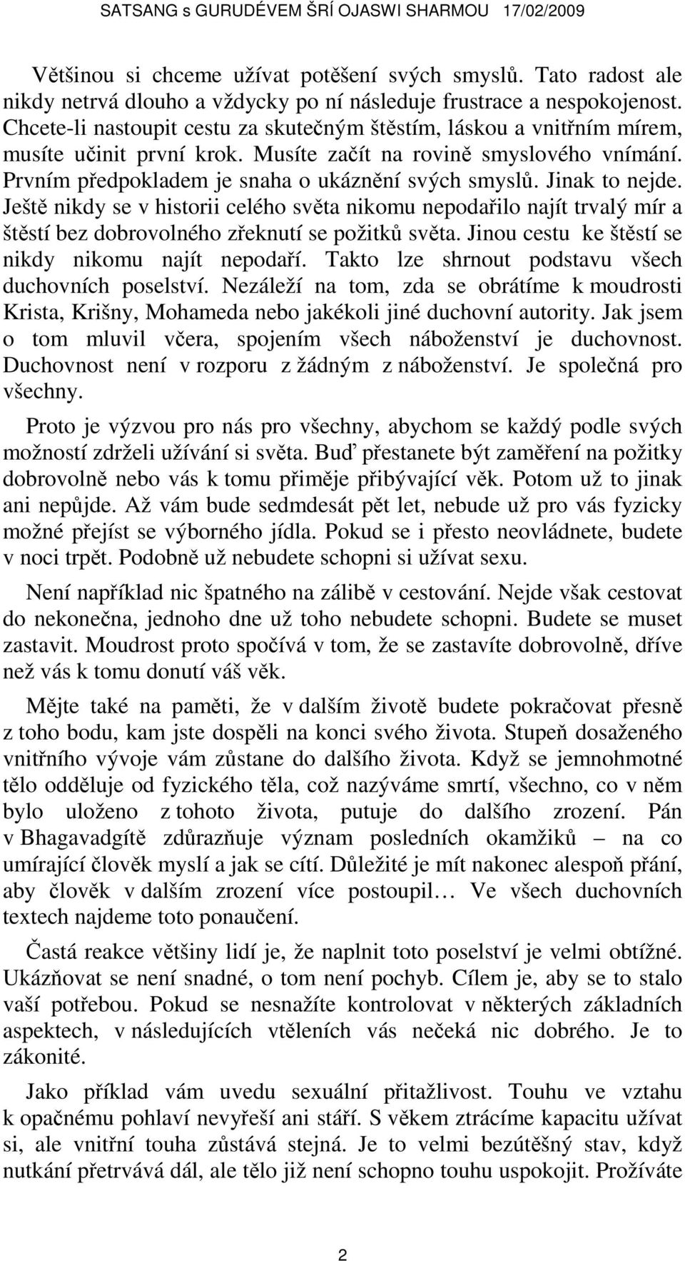 Jinak to nejde. Ještě nikdy se v historii celého světa nikomu nepodařilo najít trvalý mír a štěstí bez dobrovolného zřeknutí se požitků světa. Jinou cestu ke štěstí se nikdy nikomu najít nepodaří.