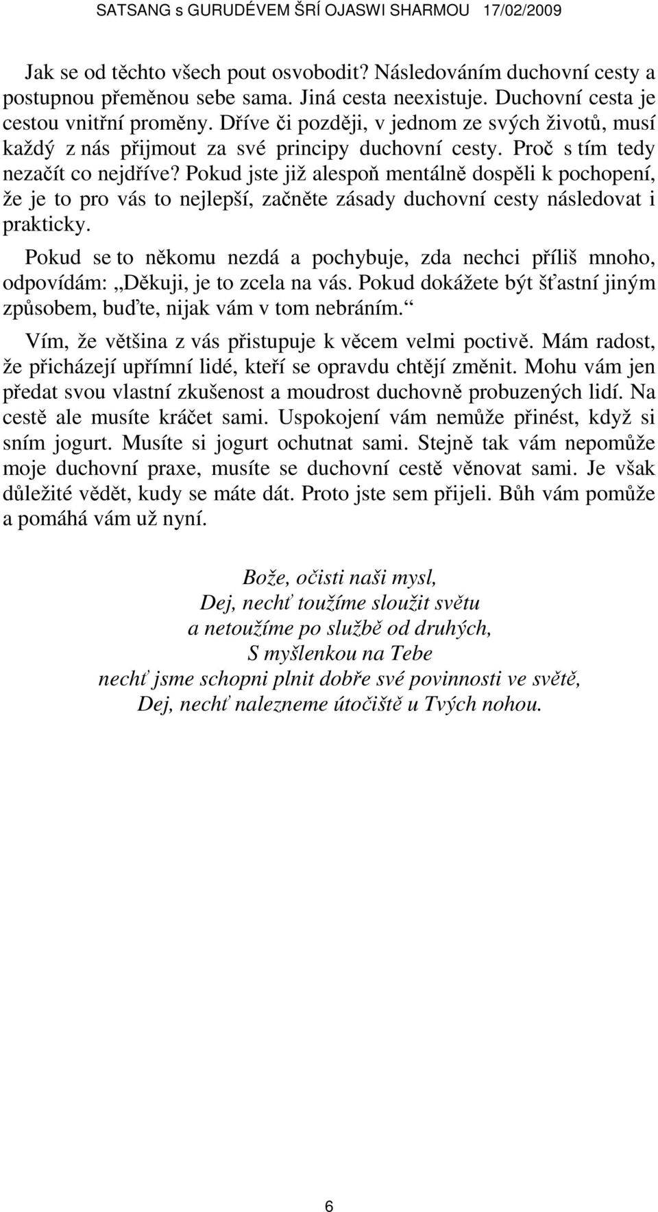 Pokud jste již alespoň mentálně dospěli k pochopení, že je to pro vás to nejlepší, začněte zásady duchovní cesty následovat i prakticky.