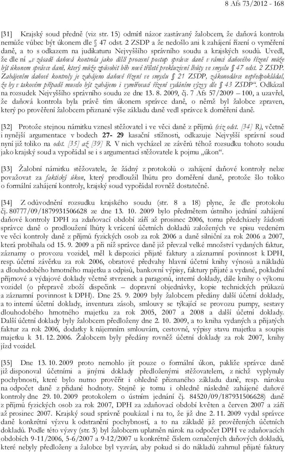 Uvedl, že dle ní v zásadě daňová kontrola jako dílčí procesní postup správce daně v rámci daňového řízení může být úkonem správce daně, který může způsobit běh nové tříleté prekluzivní lhůty ve